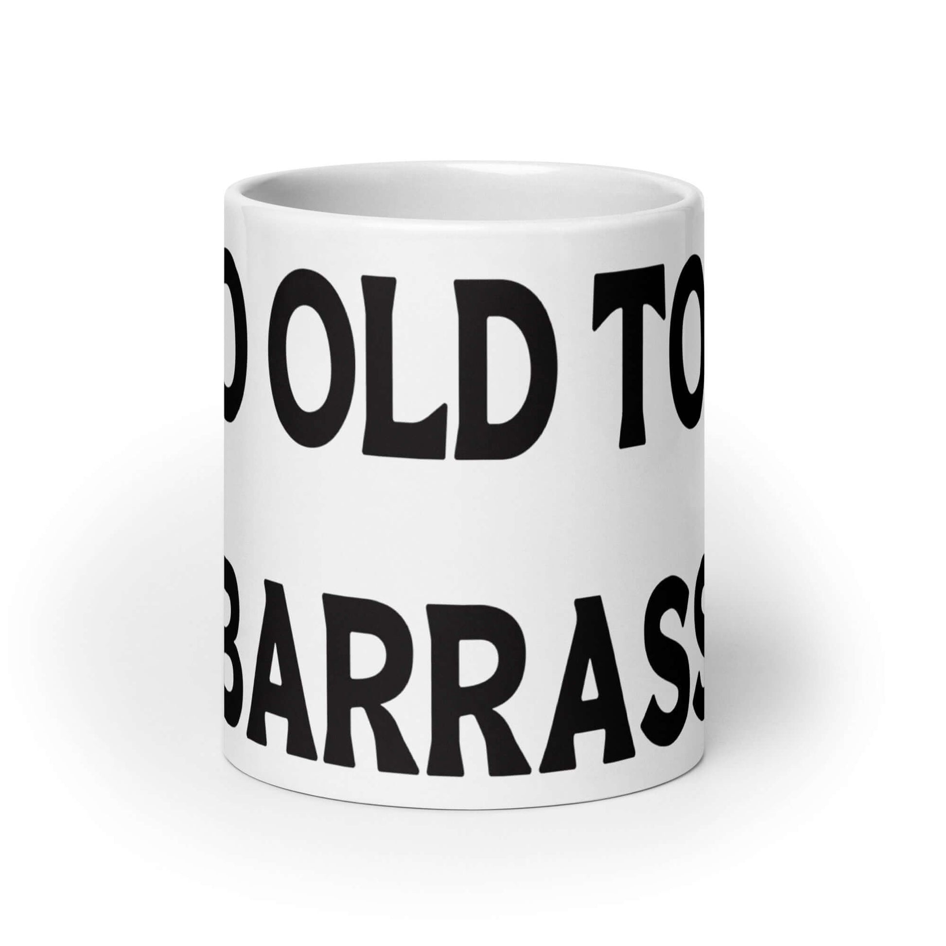 White ceramic mug with the words Too old to be embarrassed printed on it.