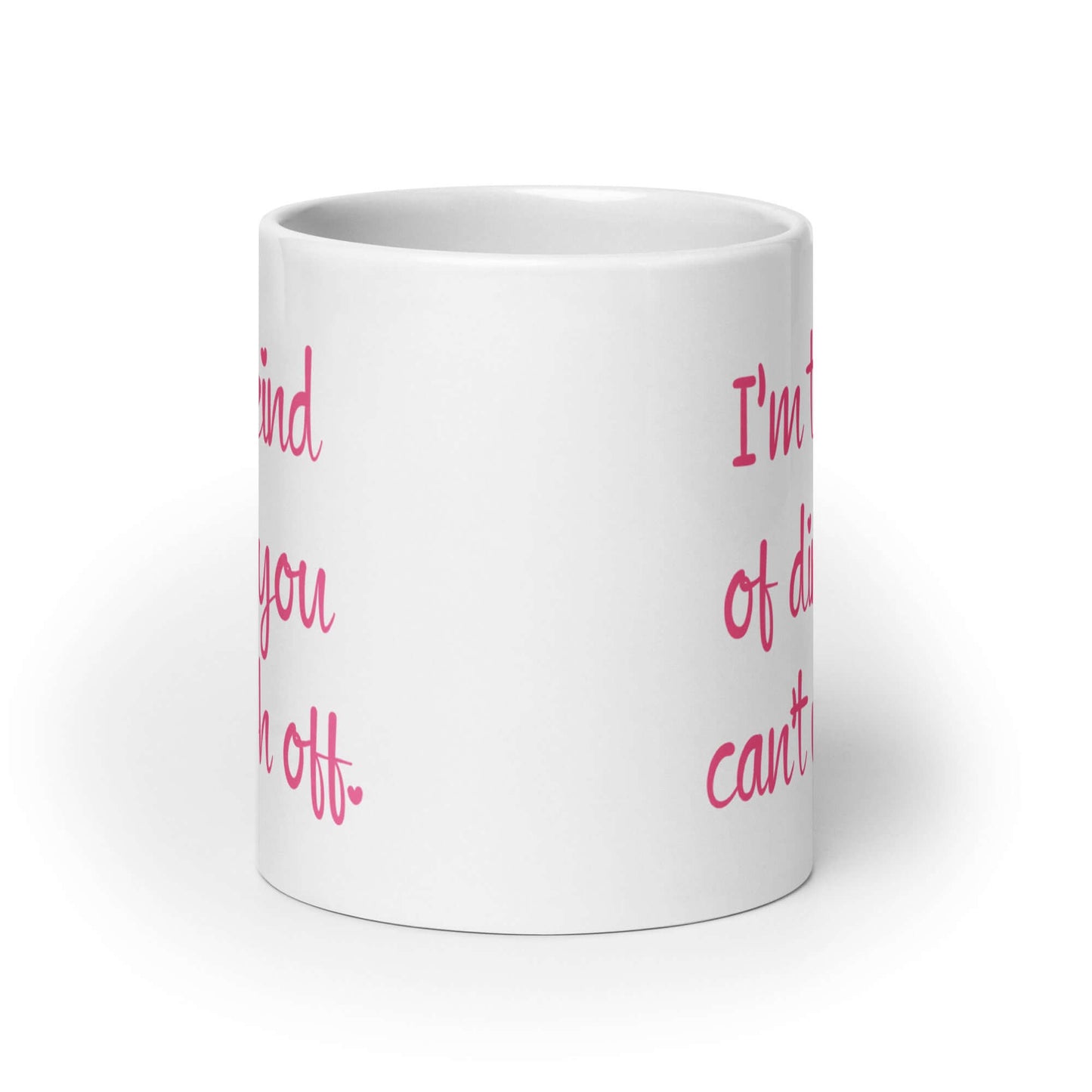 White coffee mug with the words I'm the kind of dirty you can't wash off printed in pink on both sides of the mug.