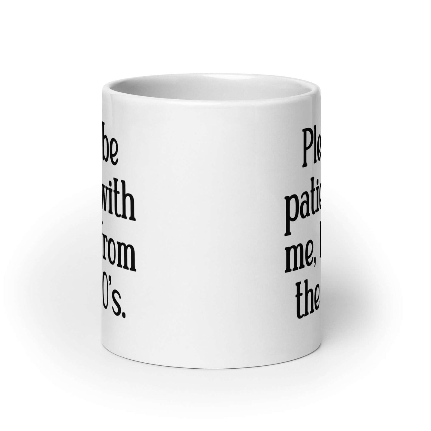 20 ounce white ceramic mug the phrase Please be patient with me, I'm from the 1900s printed on both sides.