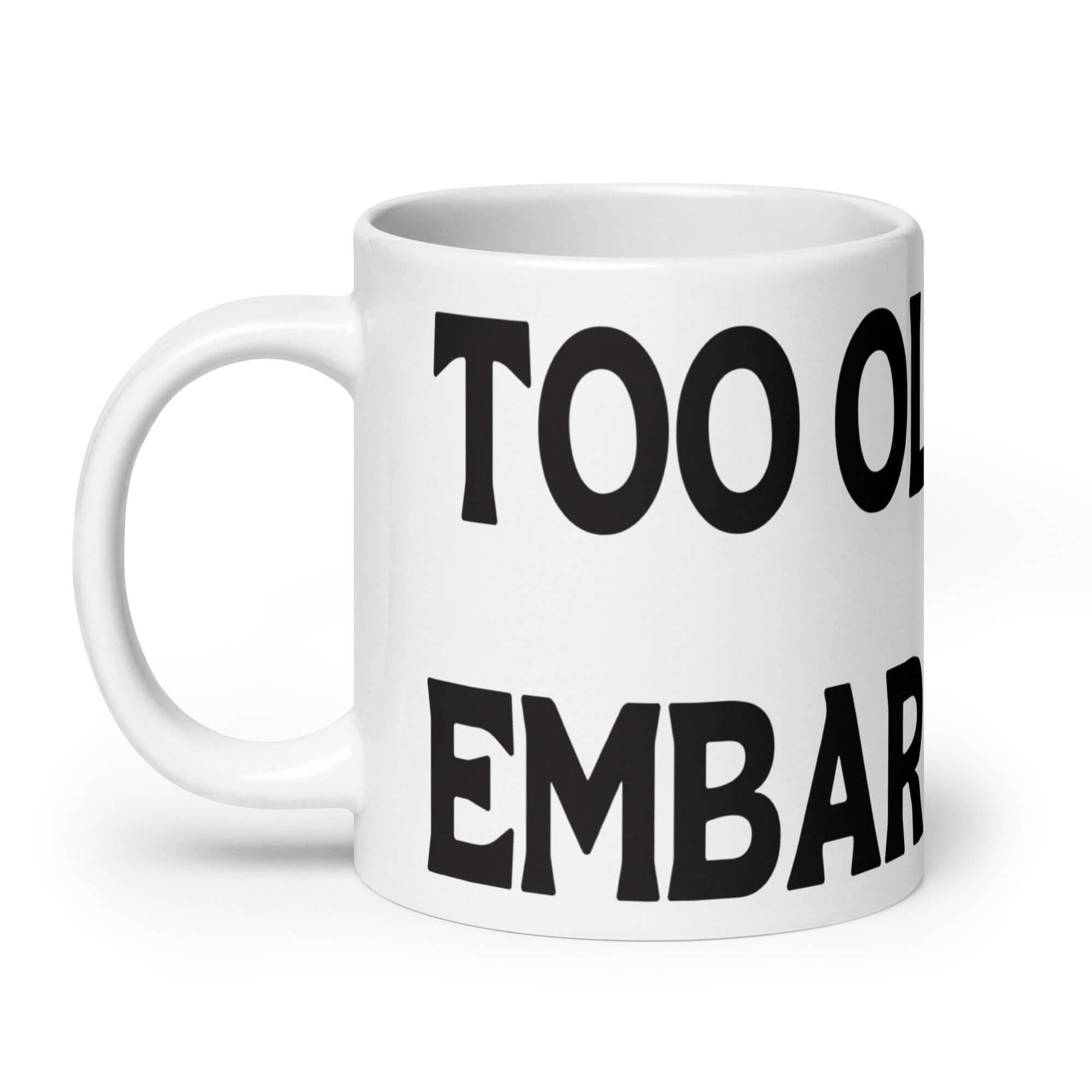 White ceramic mug with the words Too old to be embarrassed printed on it.