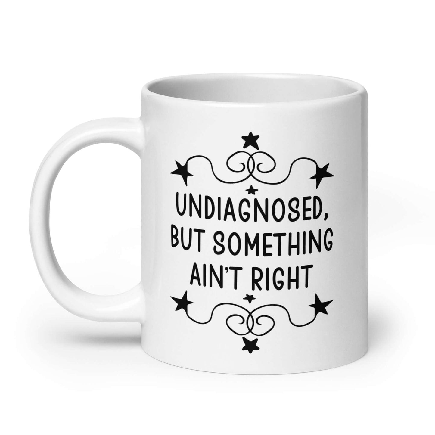 20 ounce white ceramic mug with the phrase Undiagnosed, but something ain't right printed on both sides.