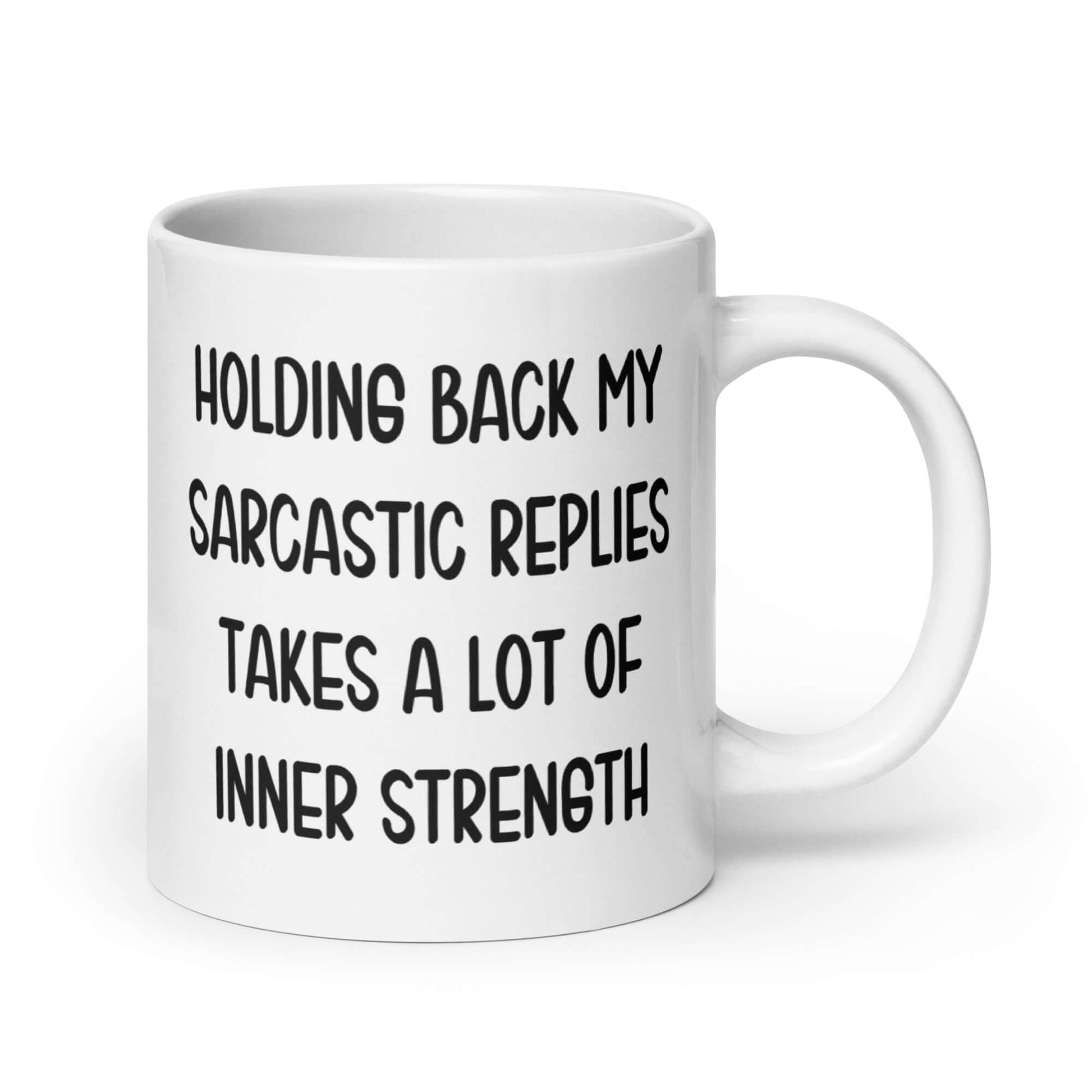 White ceramic mug with the phrase Holding back my sarcastic replies takes a lot of inner strength printed on both sides of the mug.
