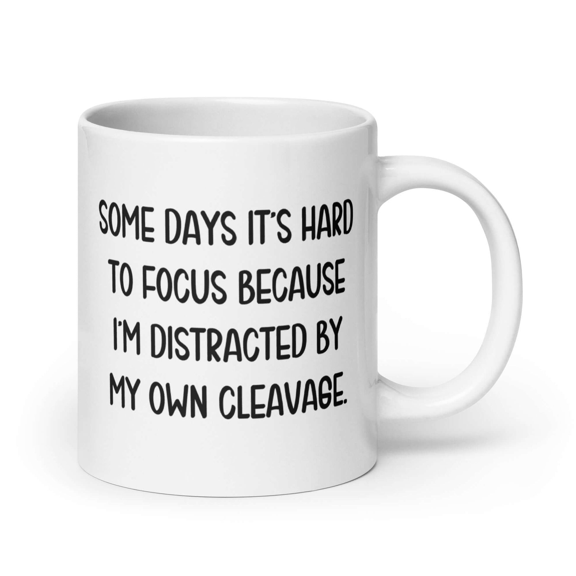 White ceramic mug with the phrase Some days it's hard to focus because I'm distracted by my own cleavage printed on both sides.