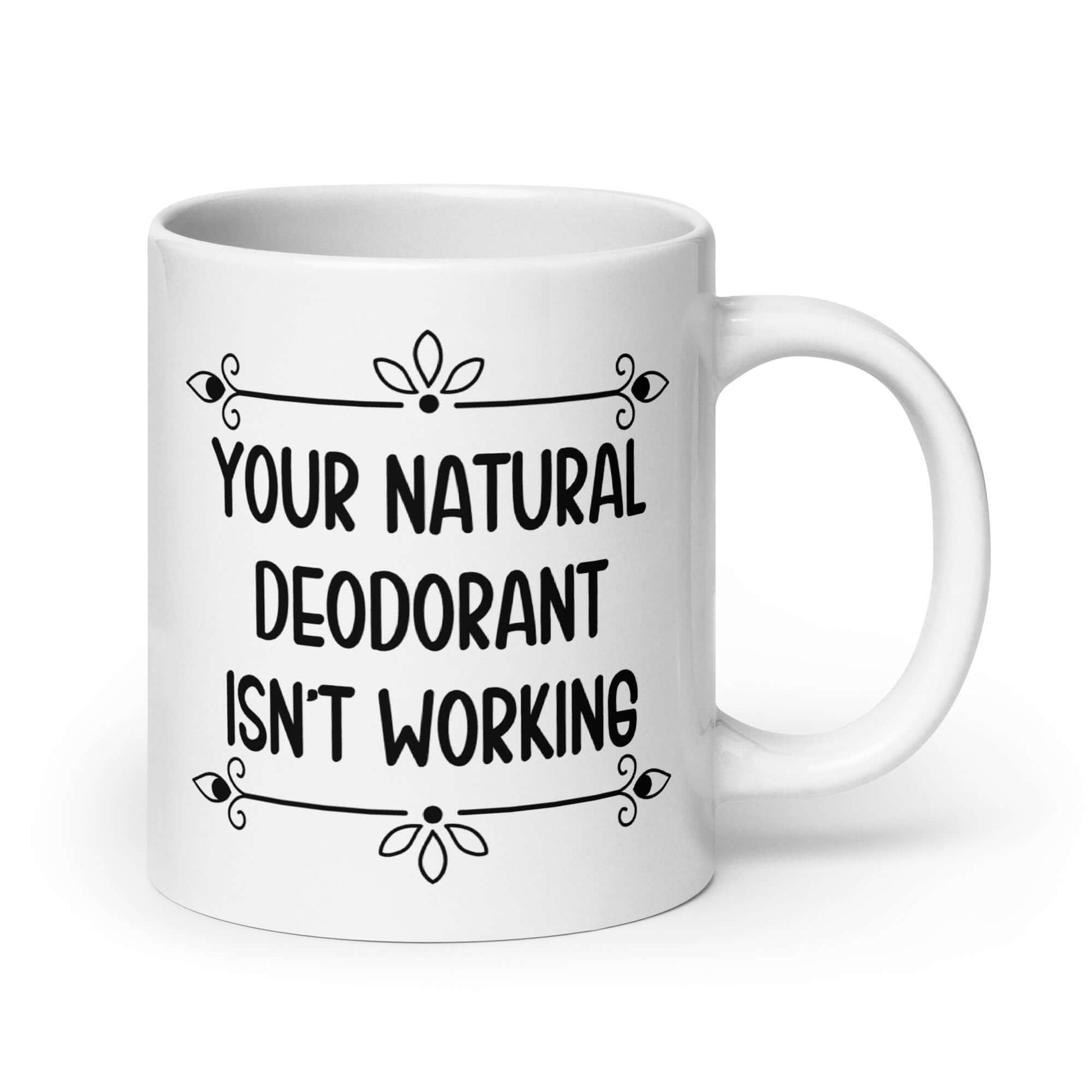 20 ounce white ceramic mug with the funny phrase Your natural deodorant isnt working printed on both sides.