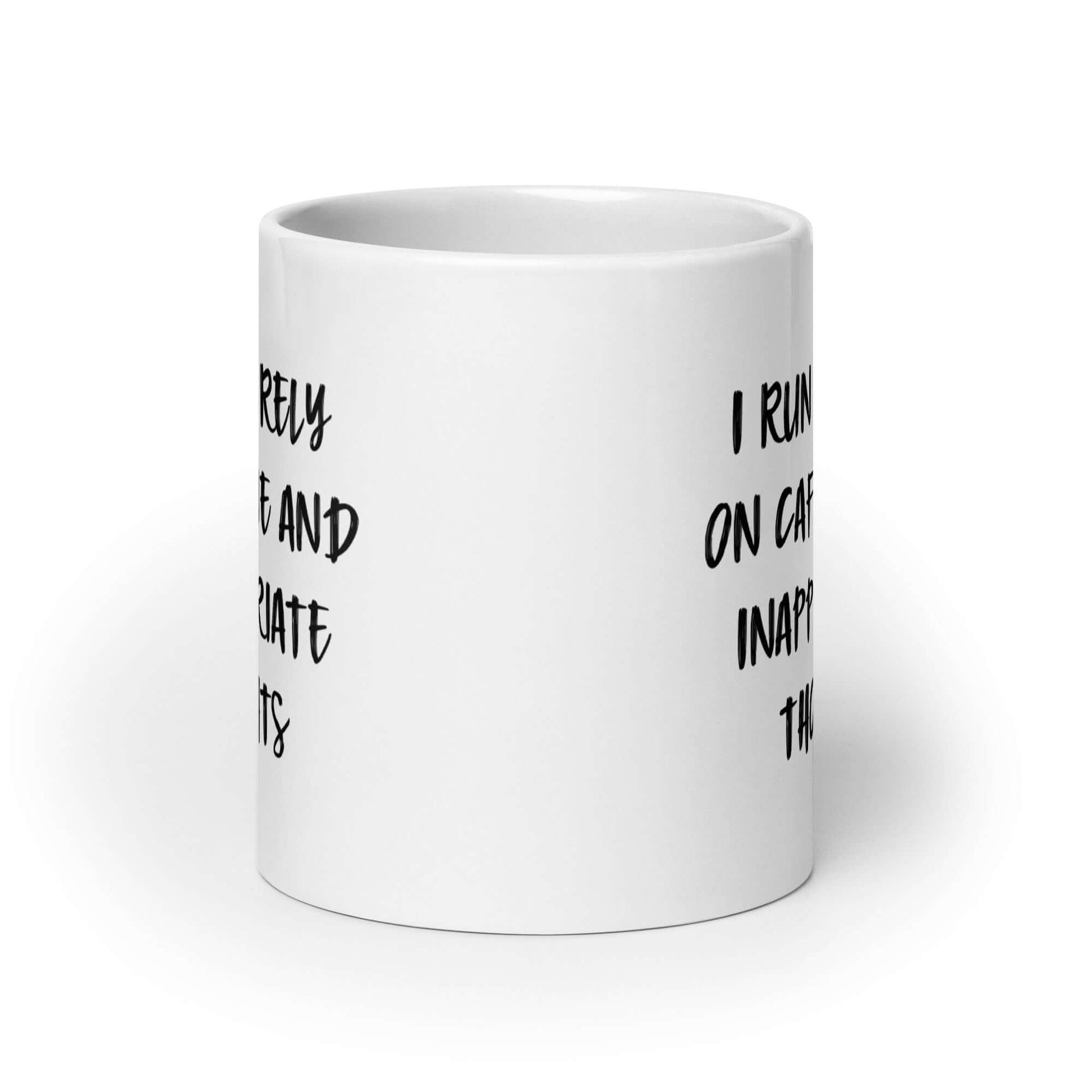 White ceramic coffee mug with the words I run entirely on caffeine & inappropriate thoughts printed on both sides.