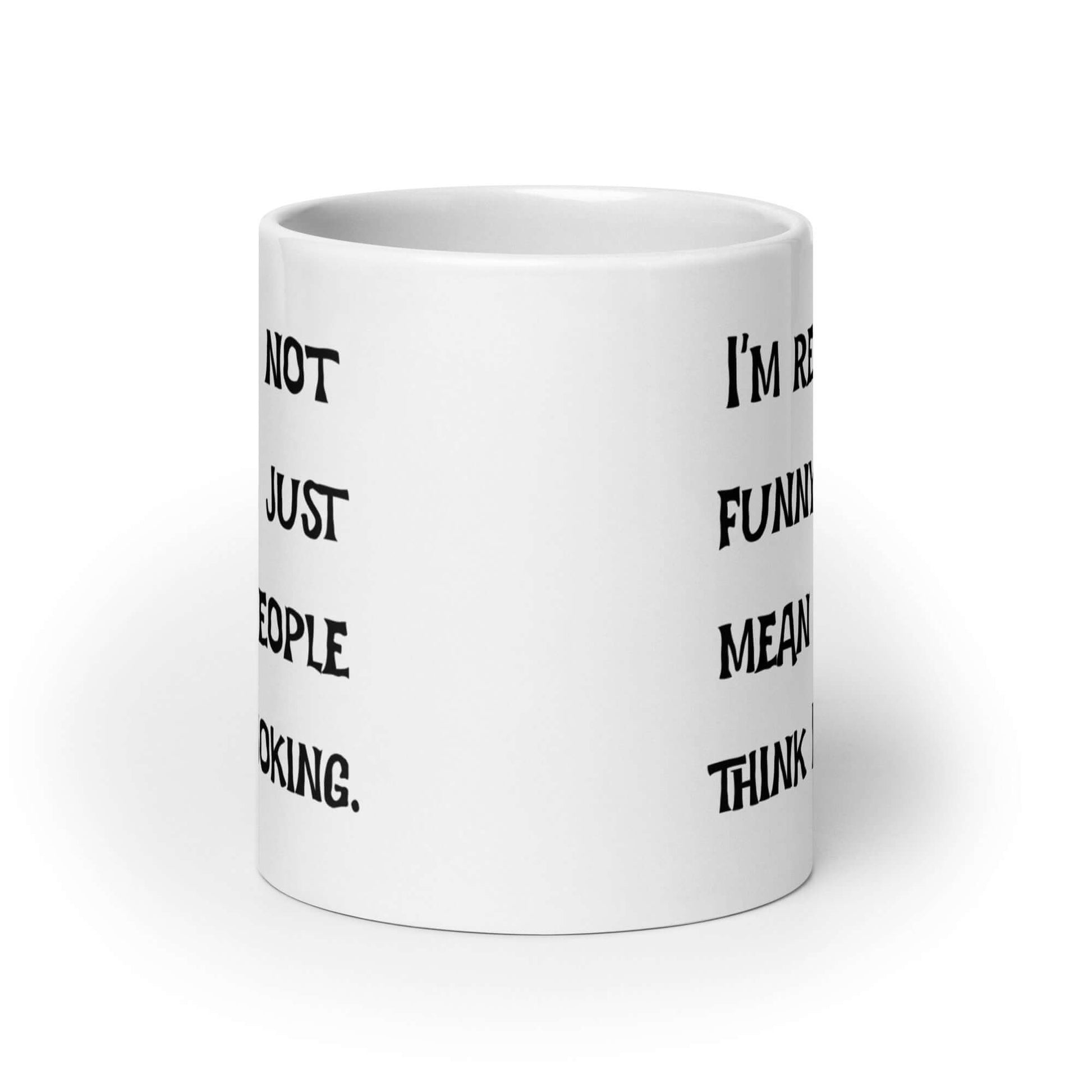 White ceramic mug with the phrase I'm really not funny. I'm just mean & people think I'm joking printed on both sides.