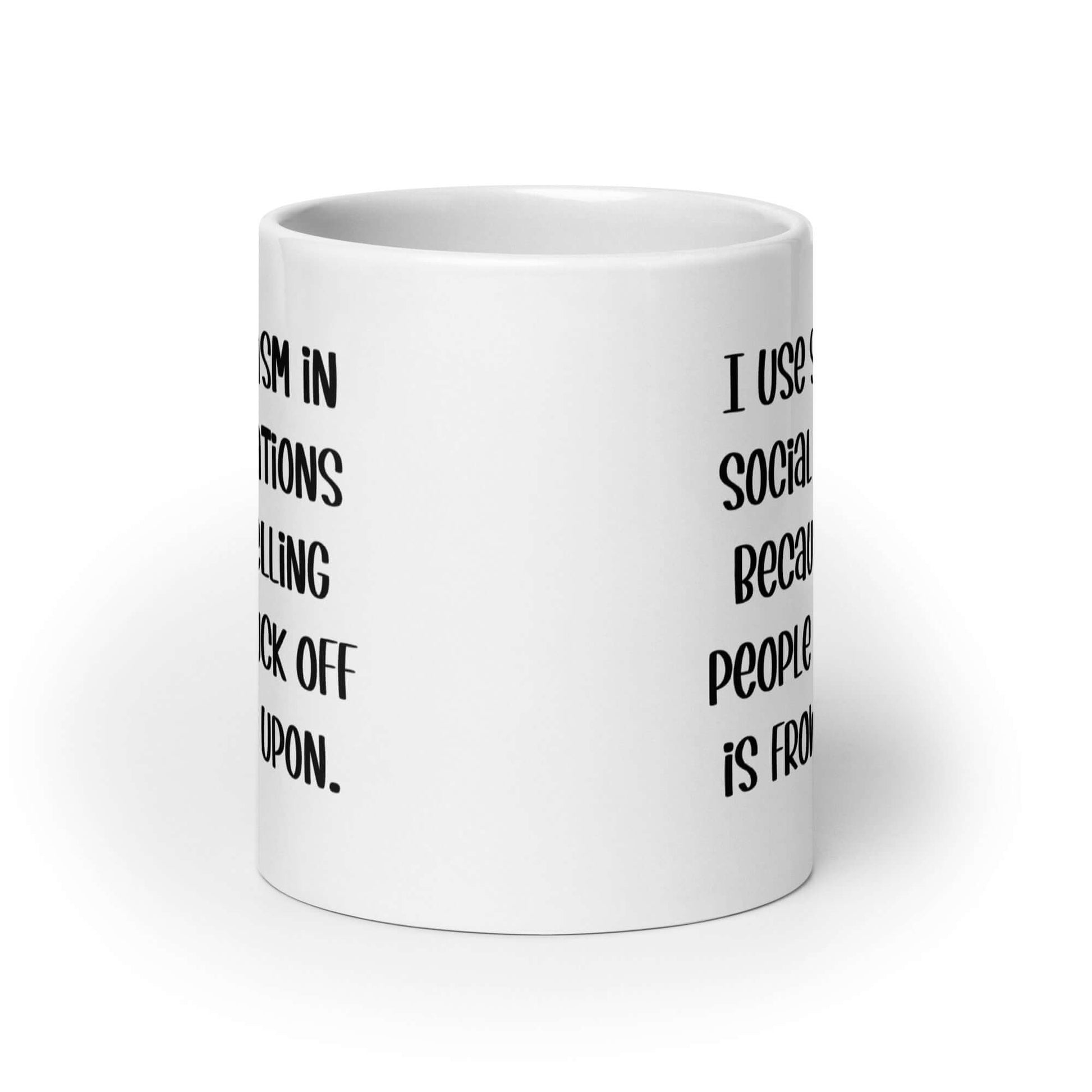 White ceramic mug with the phrase I use sarcasm in social situations because telling people to fuck off is frowned upon printed on both sides.