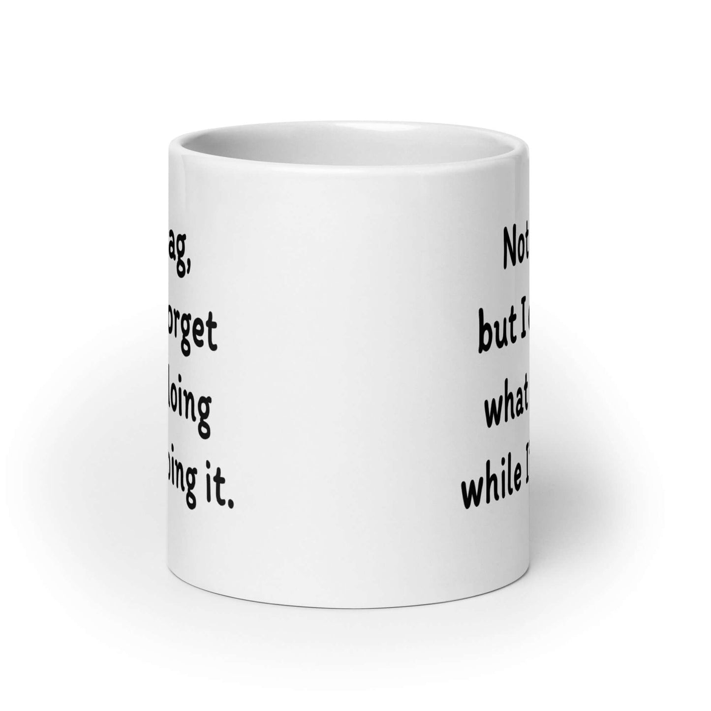 White ceramic mug with the phrase Not to brag, but I can forget what I'm doing while I'm doing it printed on both sides.