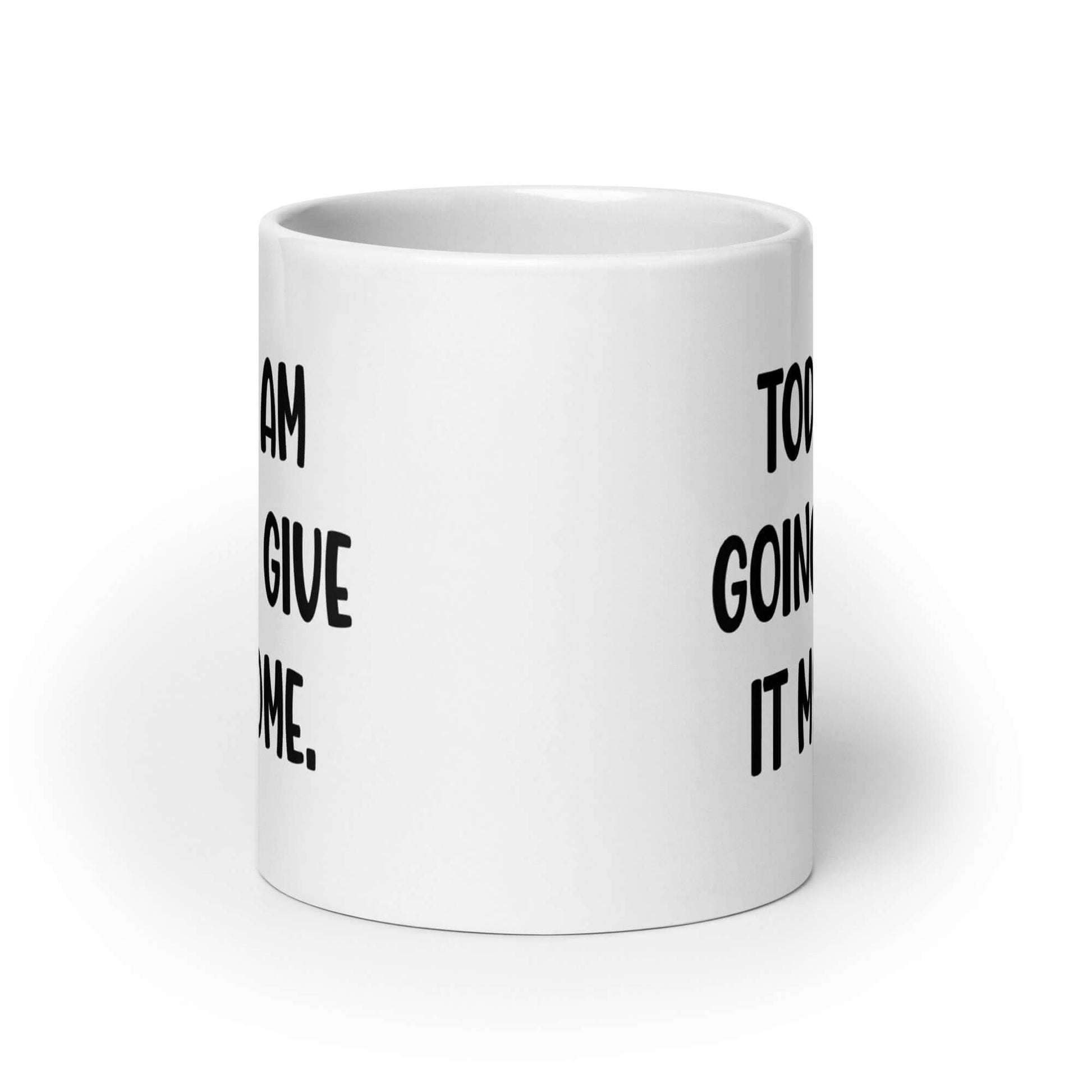 White ceramic coffee mug with with the funny phrase Today I'm going to give it my some printed on both sides.