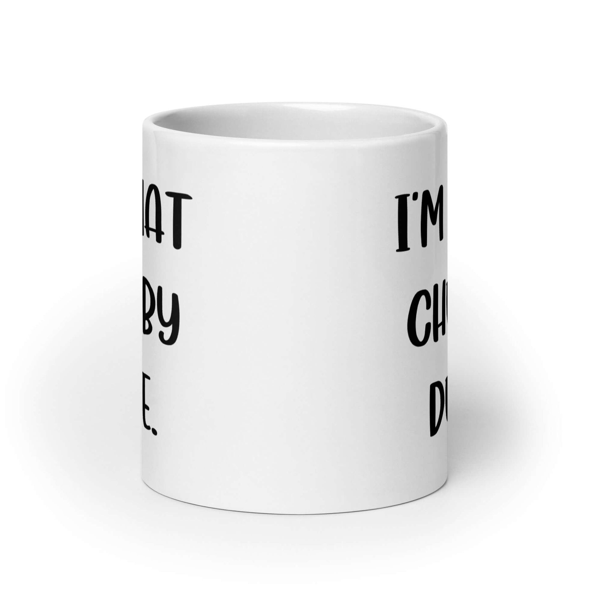 White ceramic mug with with the phrase I'm that chubby dude printed on both sides.