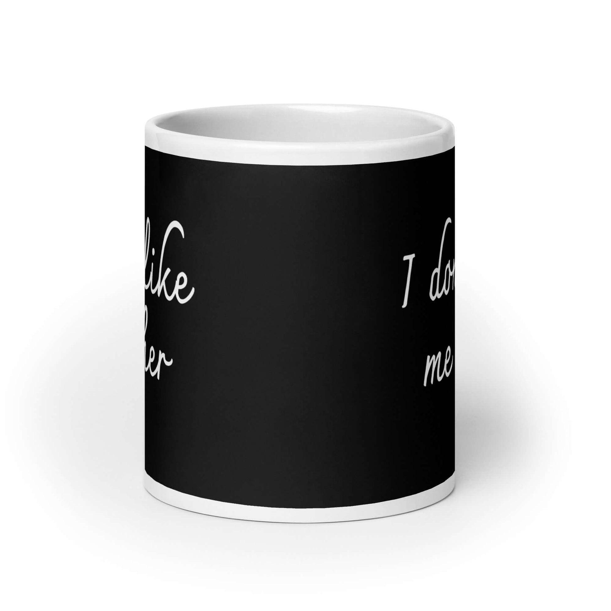 Ceramic coffee mug with the words I don't like me either printed on both sides.