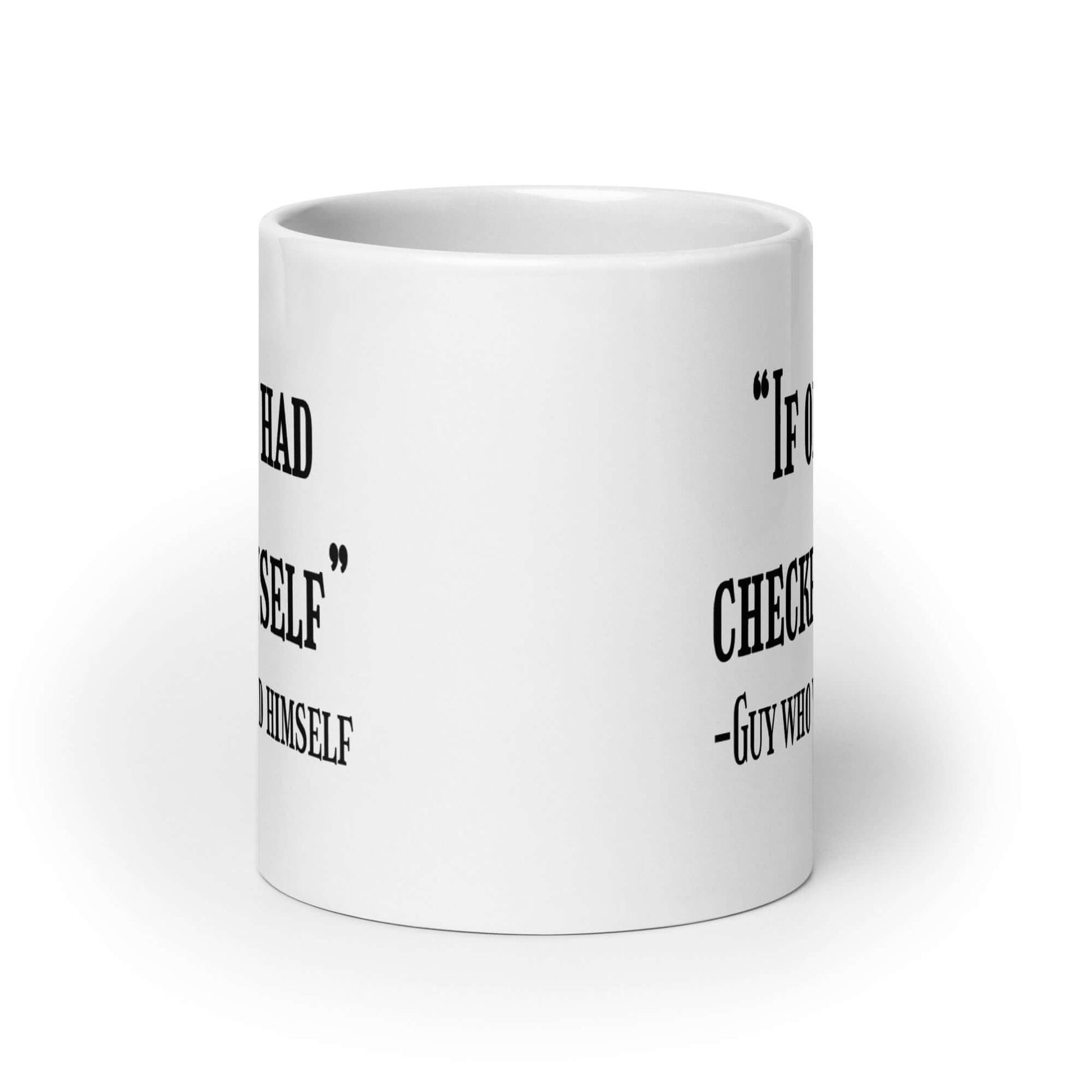 White ceramic coffee mug with a funny quote printed on both sides of the mug. The quote is If only I had checked myself by the guy who wrecked himself.