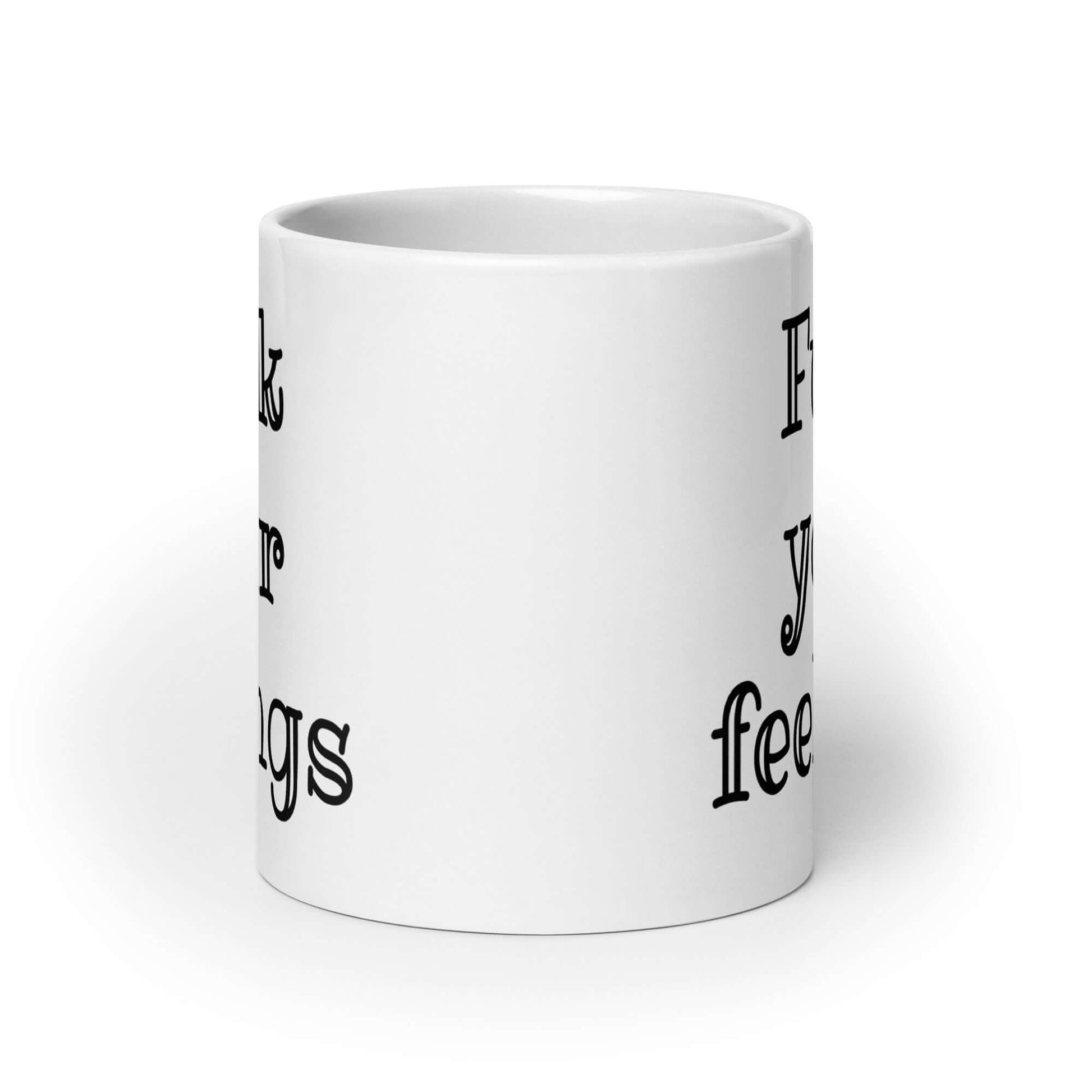 White ceramic mug with the words fuck your feelings printed on both sides.