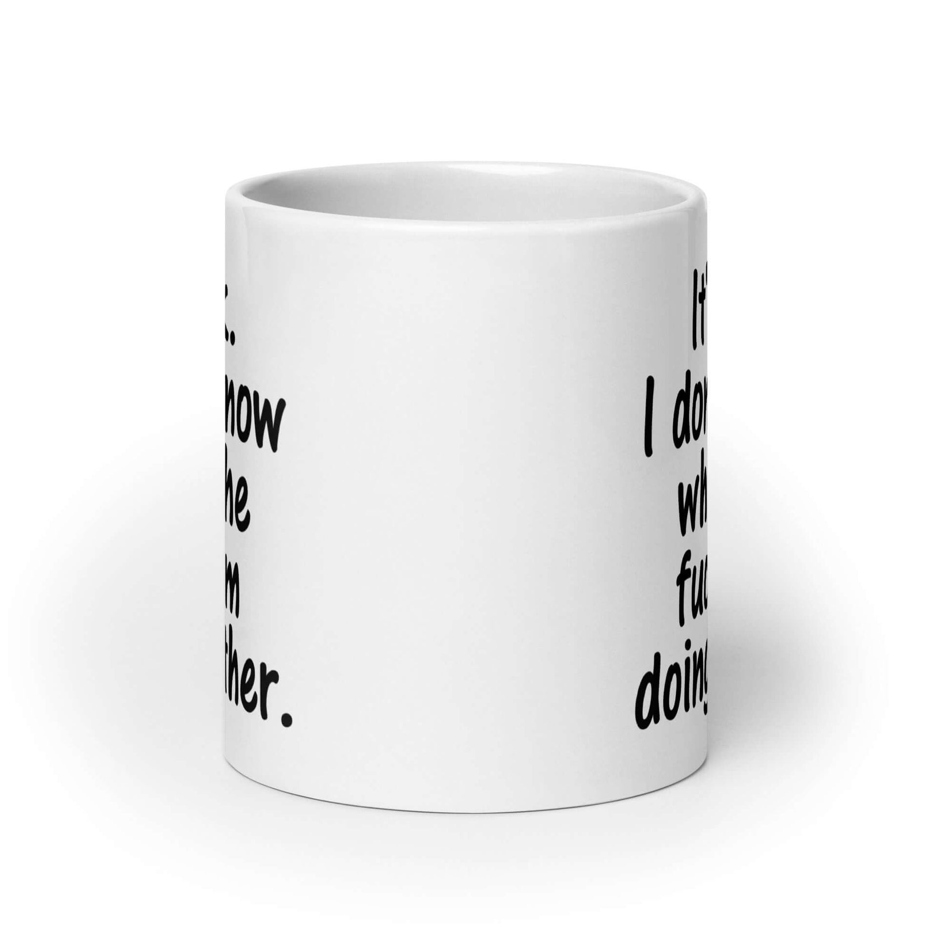 White ceramic coffee mug with the phrase It's ok, I don't know what the fuck I'm doing either printed on both sides of the mug.