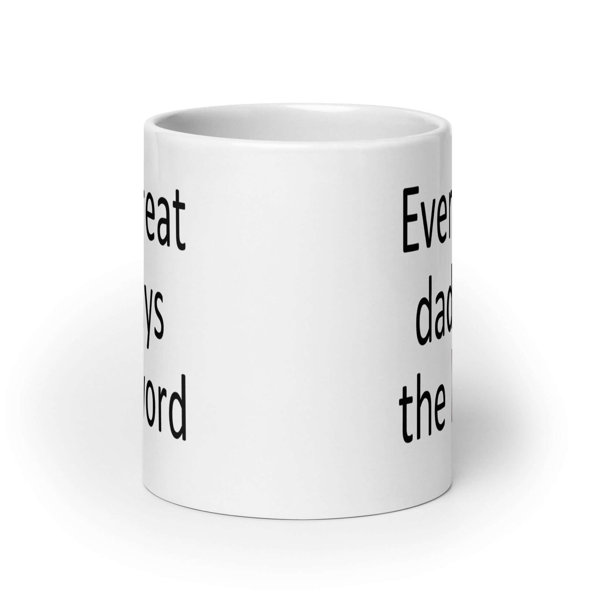 White ceramic coffee mug that has the phrase Every great Dad says the F word printed on both sides.