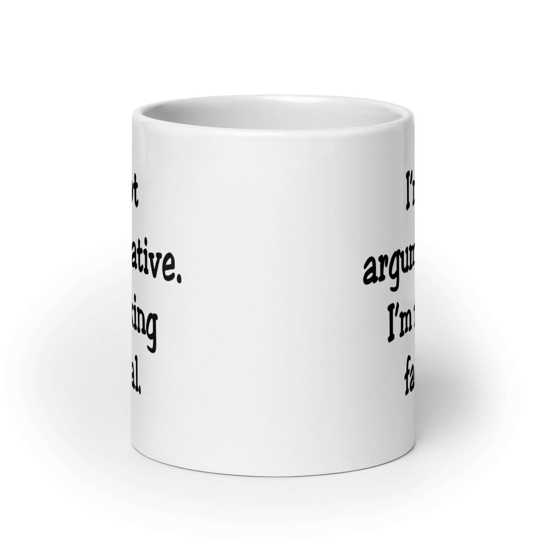 White ceramic coffee mug with the phrase I'm not argumentative. I'm fucking factual printed on both sides of the mug.