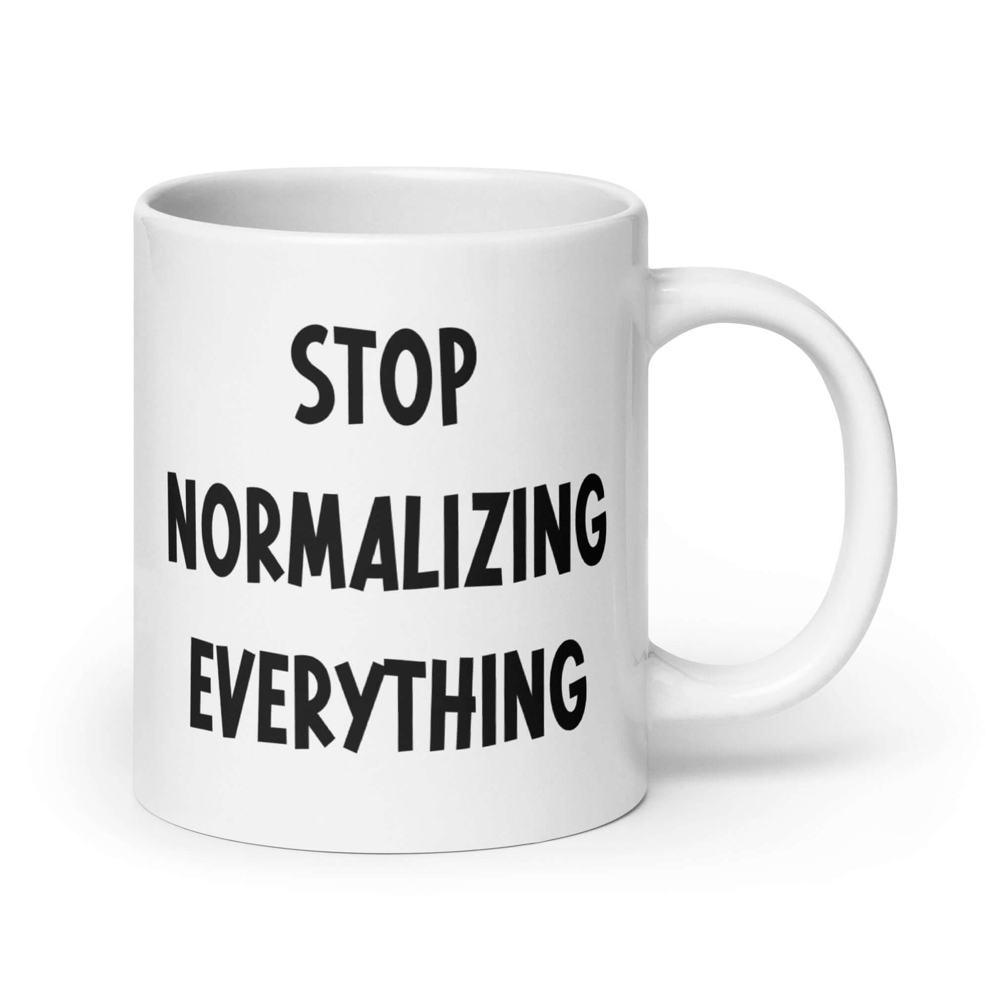 White ceramic coffee mug with stop normalizing everything printed on both sides.