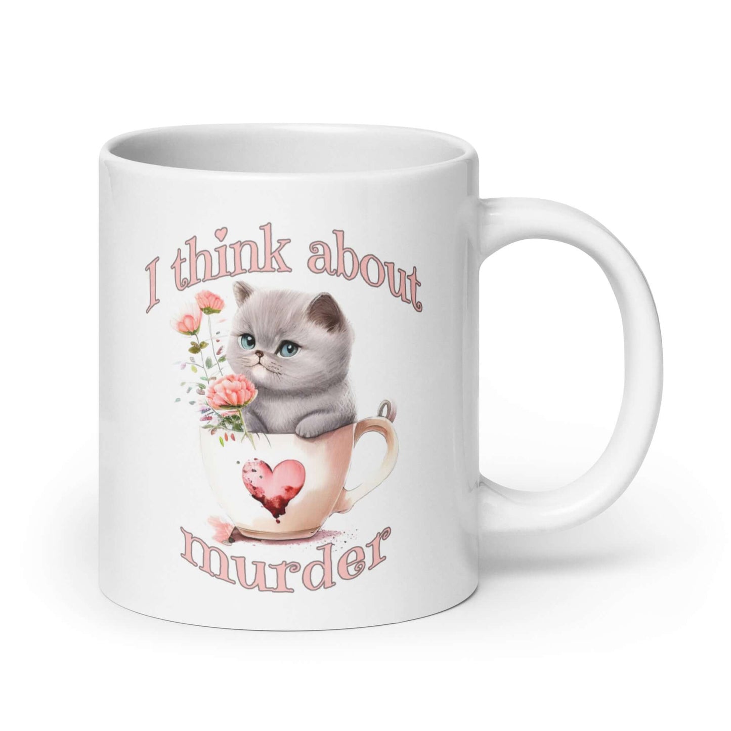 White ceramic mug that says I think about murder with image of cute fluffy kitten sitting in a teacup printed on both sides.