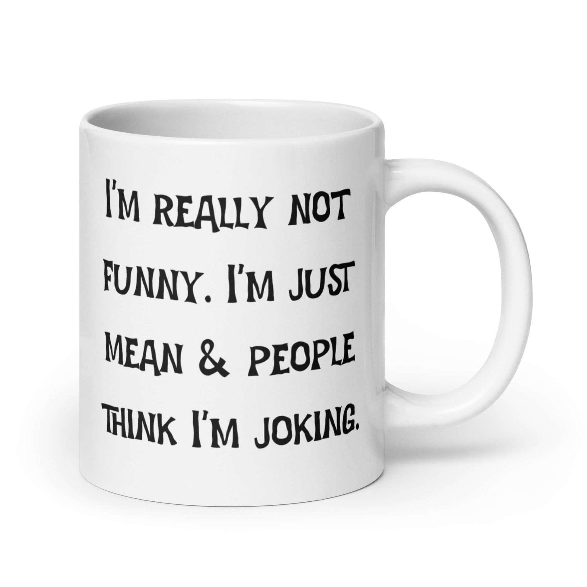 White ceramic mug with the phrase I'm really not funny. I'm just mean & people think I'm joking printed on both sides.