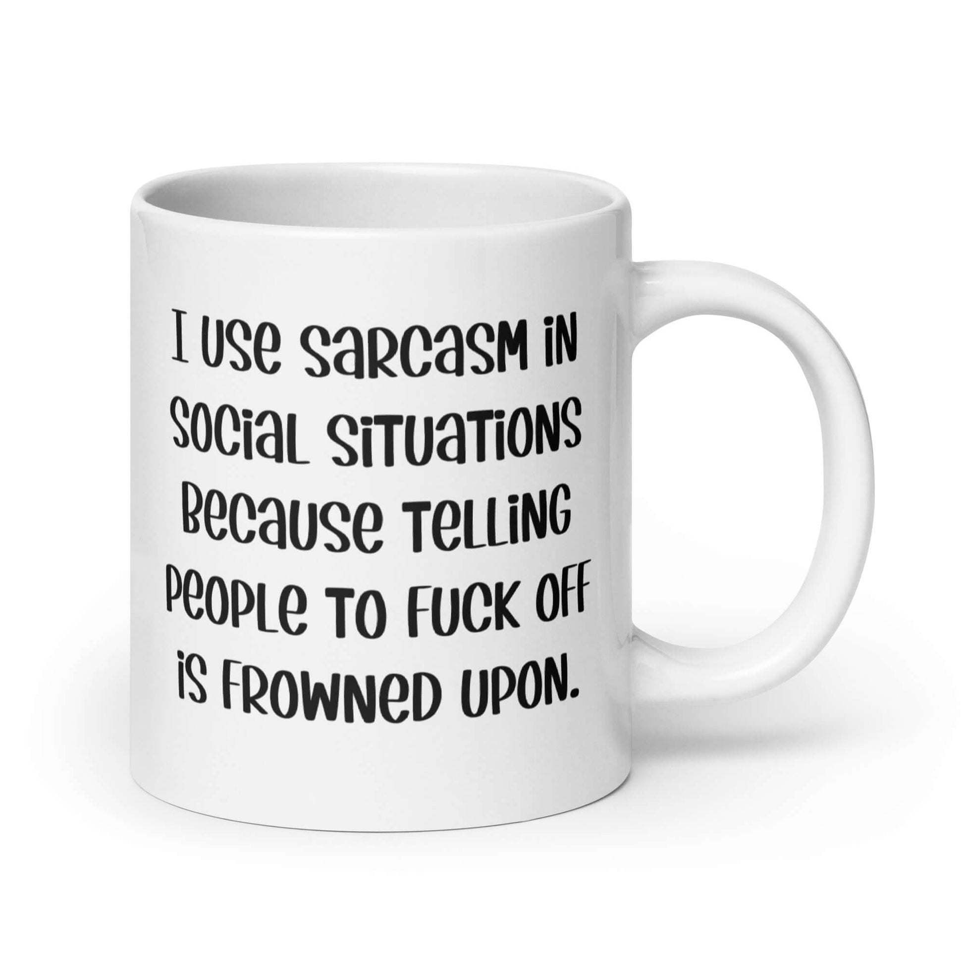 White ceramic mug with the phrase I use sarcasm in social situations because telling people to fuck off is frowned upon printed on both sides.