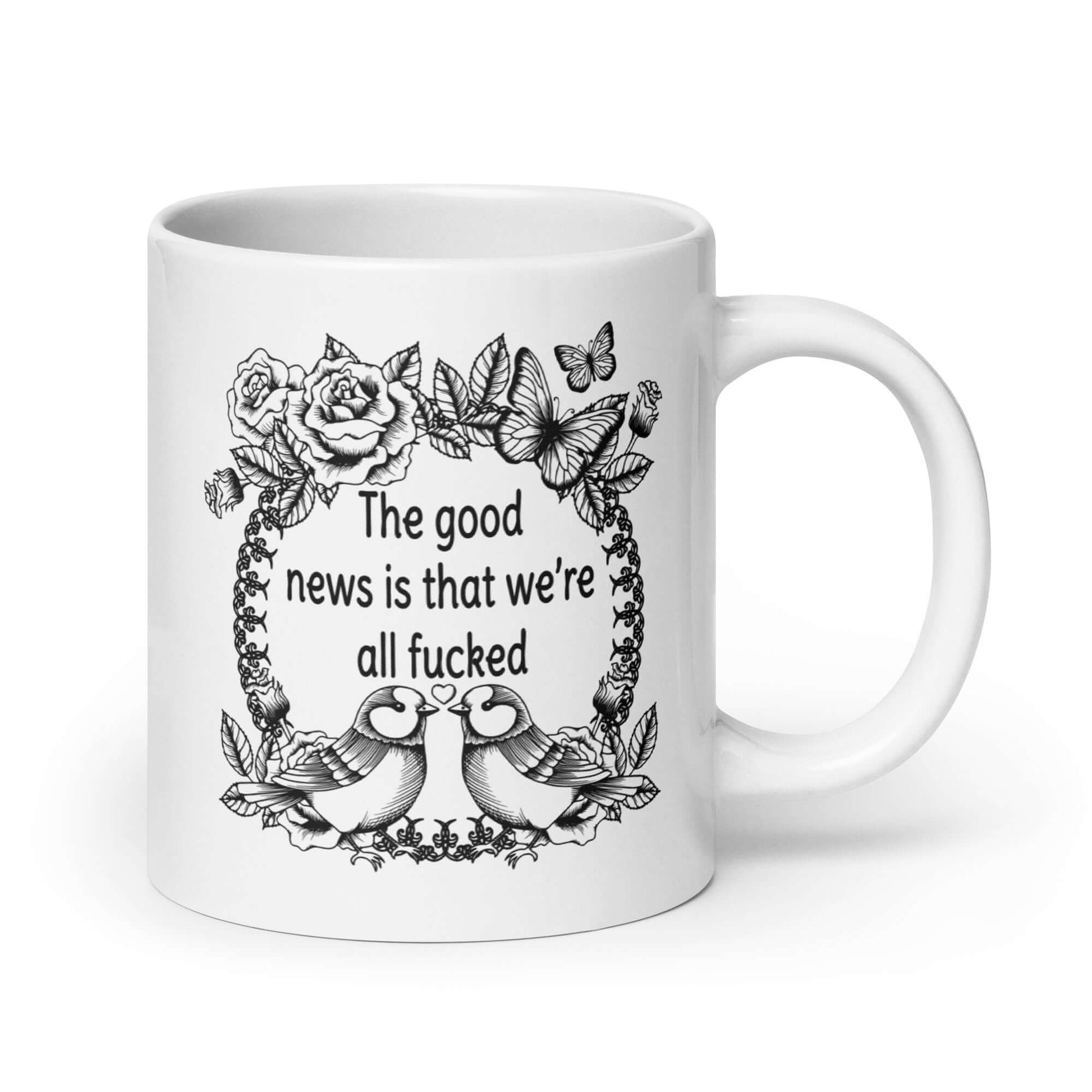 White ceramic coffee mug that has an image of a line drawing wreath with butterflies, sparrows and roses. The phrase The good news is that we're all fucked is printed inside of the wreath. The graphics are on both sides of the mug.