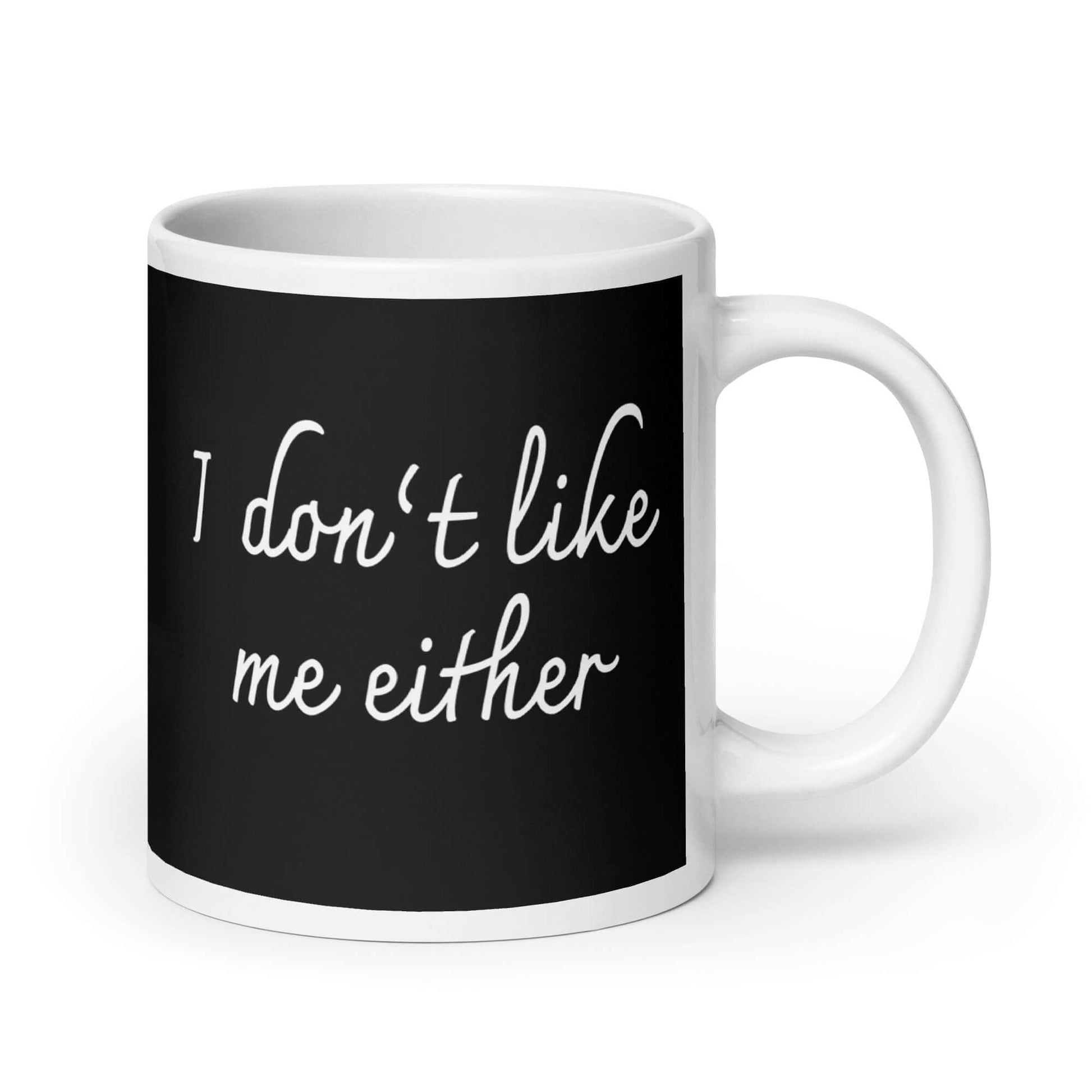 Ceramic coffee mug with the words I don't like me either printed on both sides.