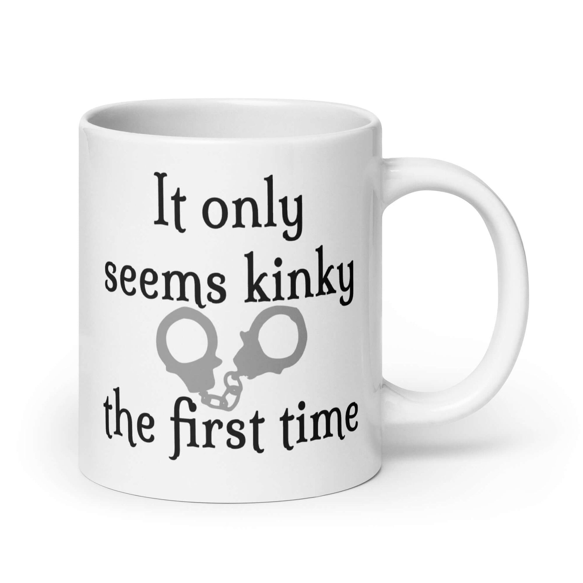 White ceramic coffee mug with the phrase It only seems kinky the first time printed on both sides of the mug. There is an image of handcuffs with the text. 