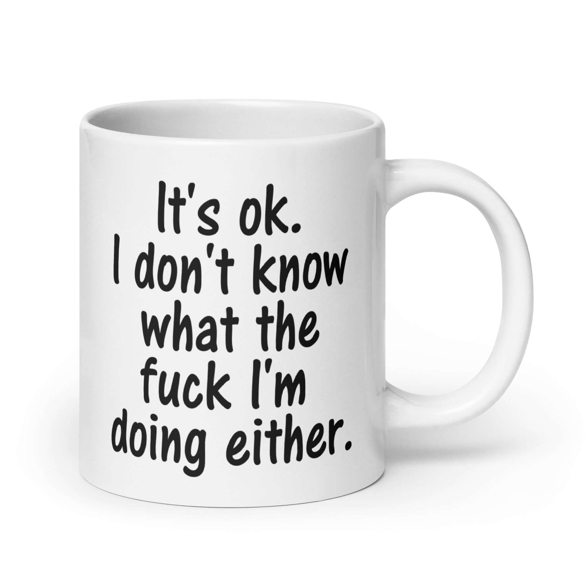 White ceramic coffee mug with the phrase It's ok, I don't know what the fuck I'm doing either printed on both sides of the mug.