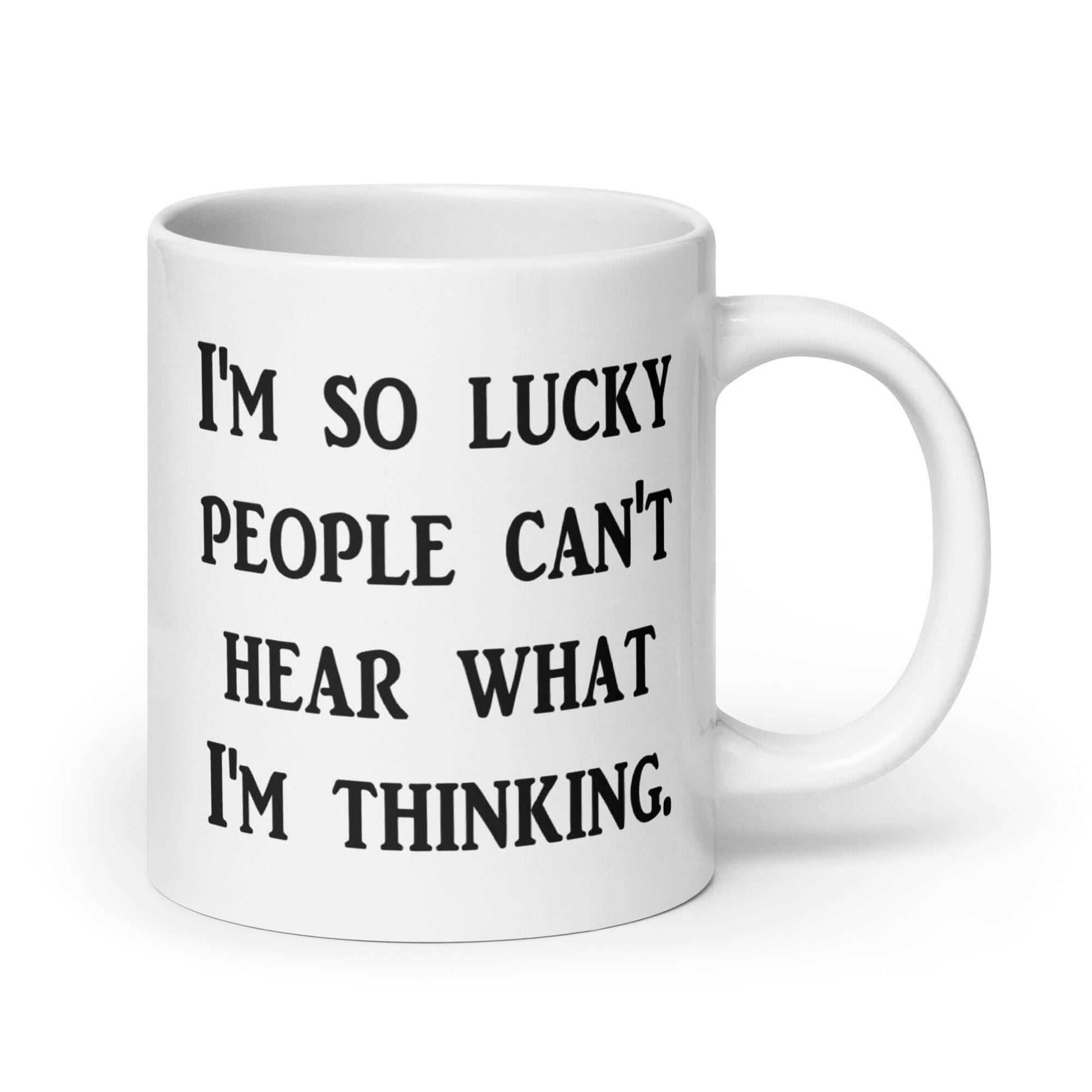 White ceramic mug that has the words I'm so lucky people can't hear what I'm thinking printed on both sides.