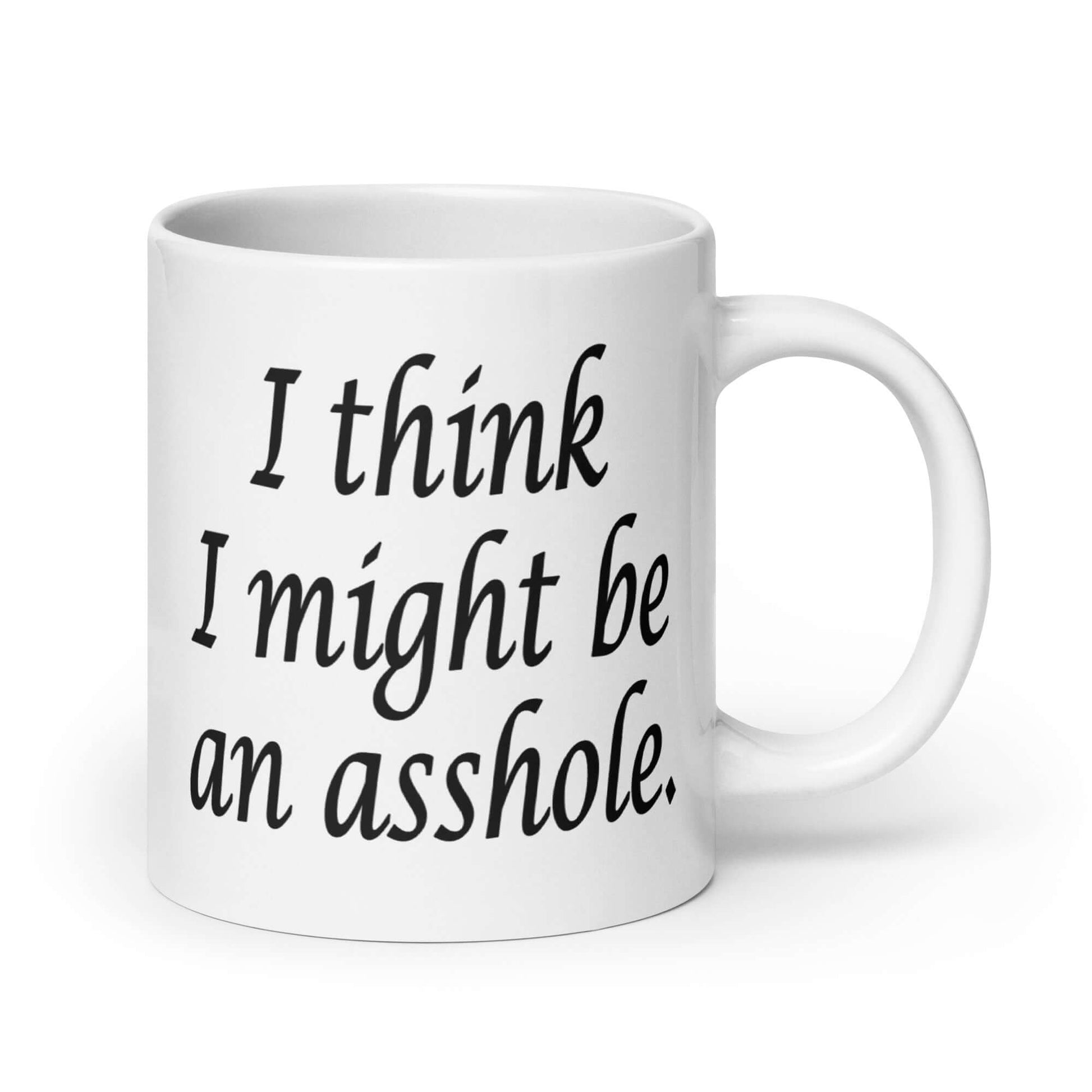 White ceramic coffee mug with the phrase I think I might be an asshole printed on both sides of the mug.