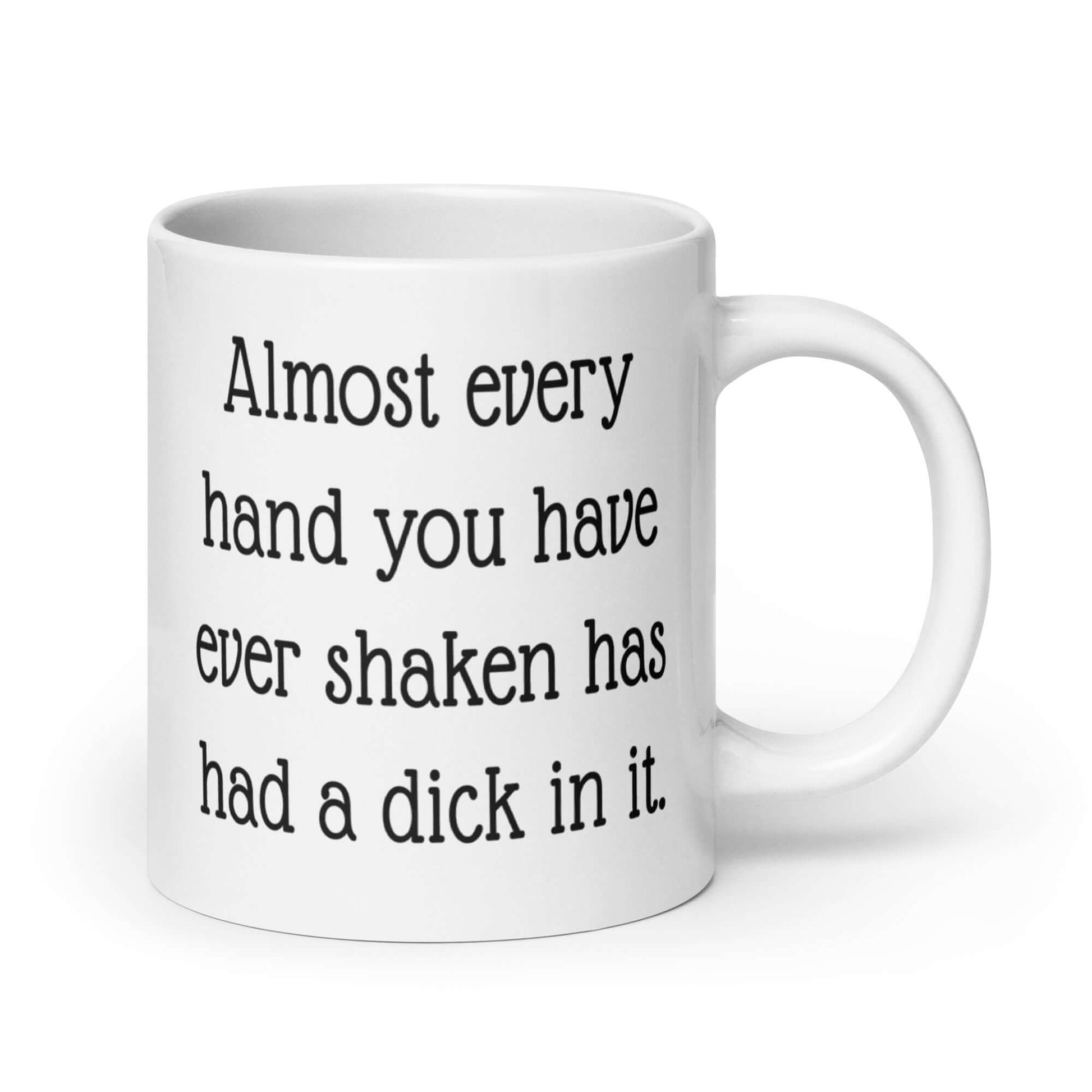 White ceramic coffee mug with the phrase Almost every hand you have ever shaken has had a dick in it printed on both sides.