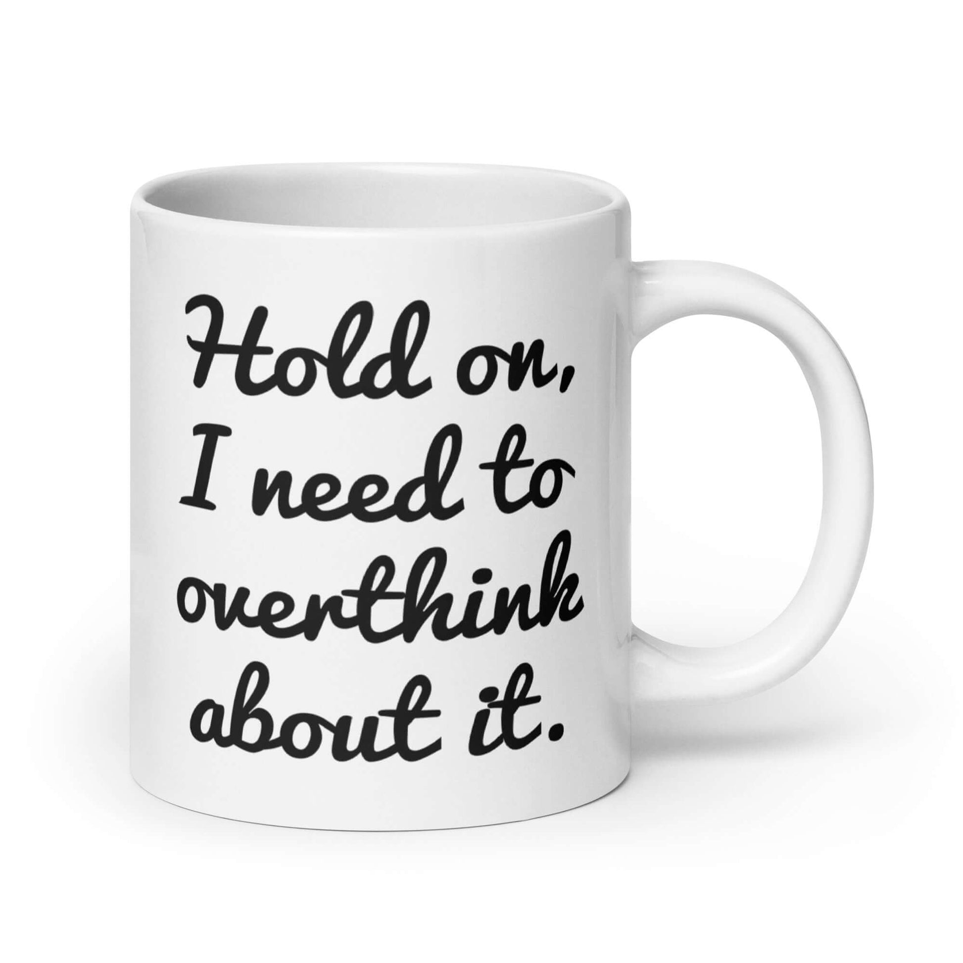 White ceramic coffee mug with the funny phrase Hold on, let me overthink about it printed on both sides of the mug.