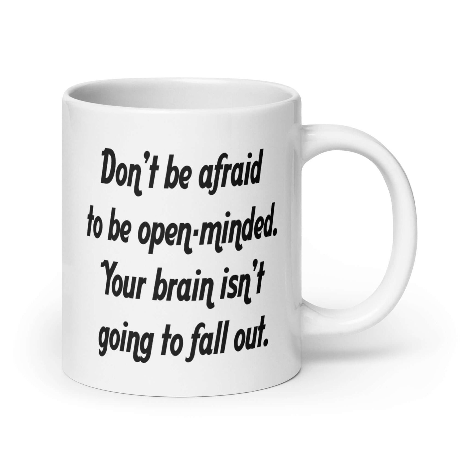 White ceramic coffee mug with the phrase Don't be afraid to be open-minded. Your brain isn't going to fall out printed on both sides of the mug.