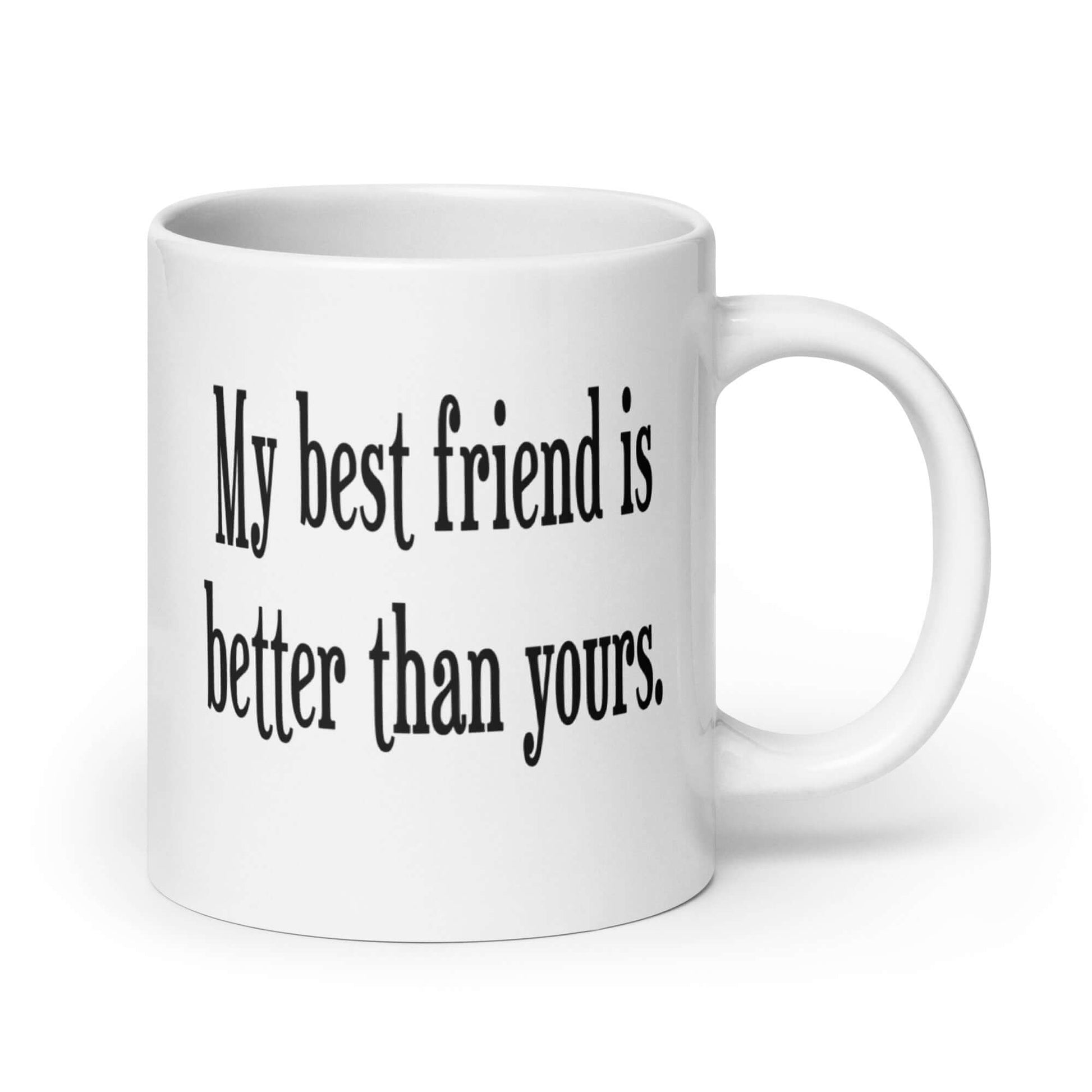 White ceramic coffee mug with the phrase My best friend is better than yours printed on both sides.