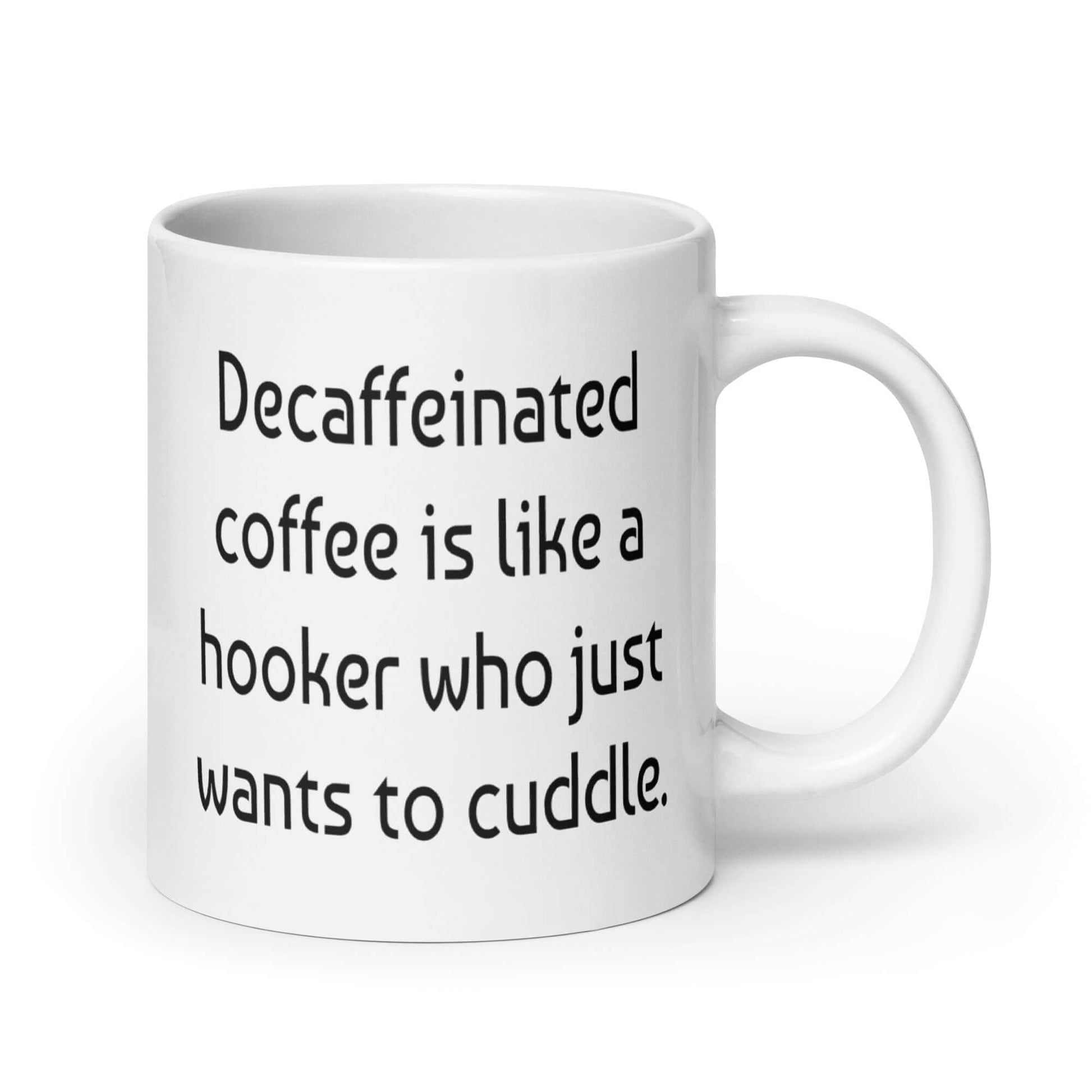 White ceramic coffee mug with the phrase Decaffeinated coffee is like a hooker that just wants to cuddle printed on both sides of the mug.