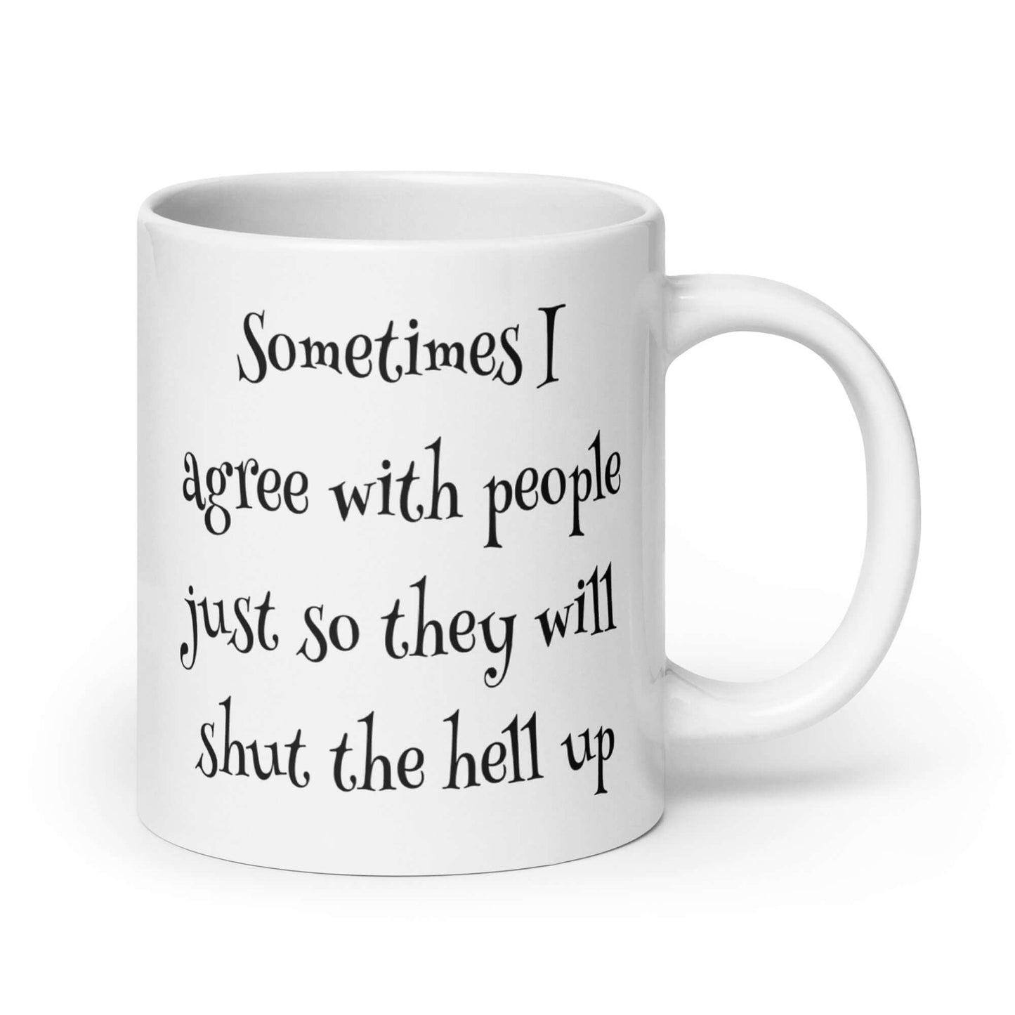 Sometimes I agree with people just so they will shut the hell up mug