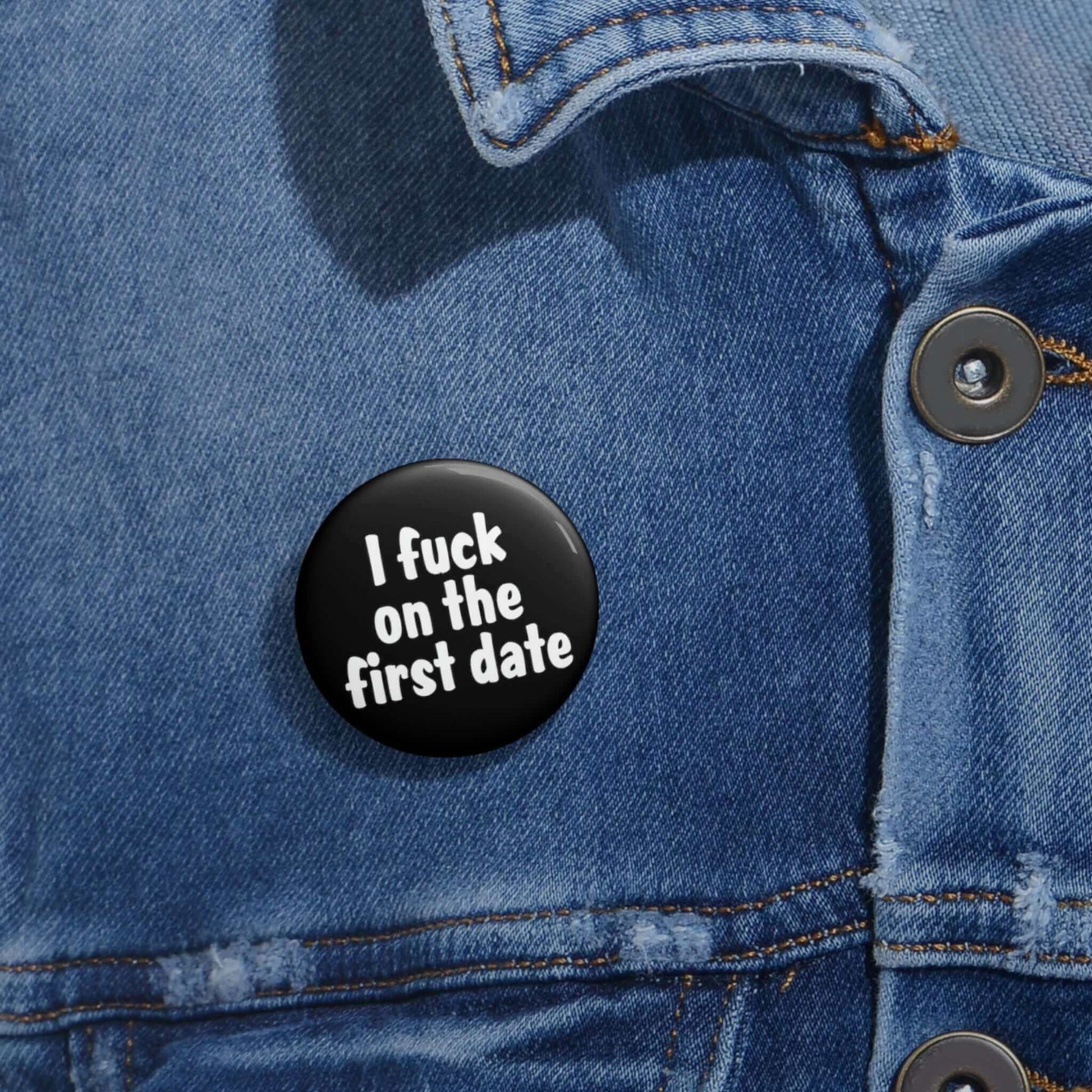 Pinback button that says I fuck on the first date.