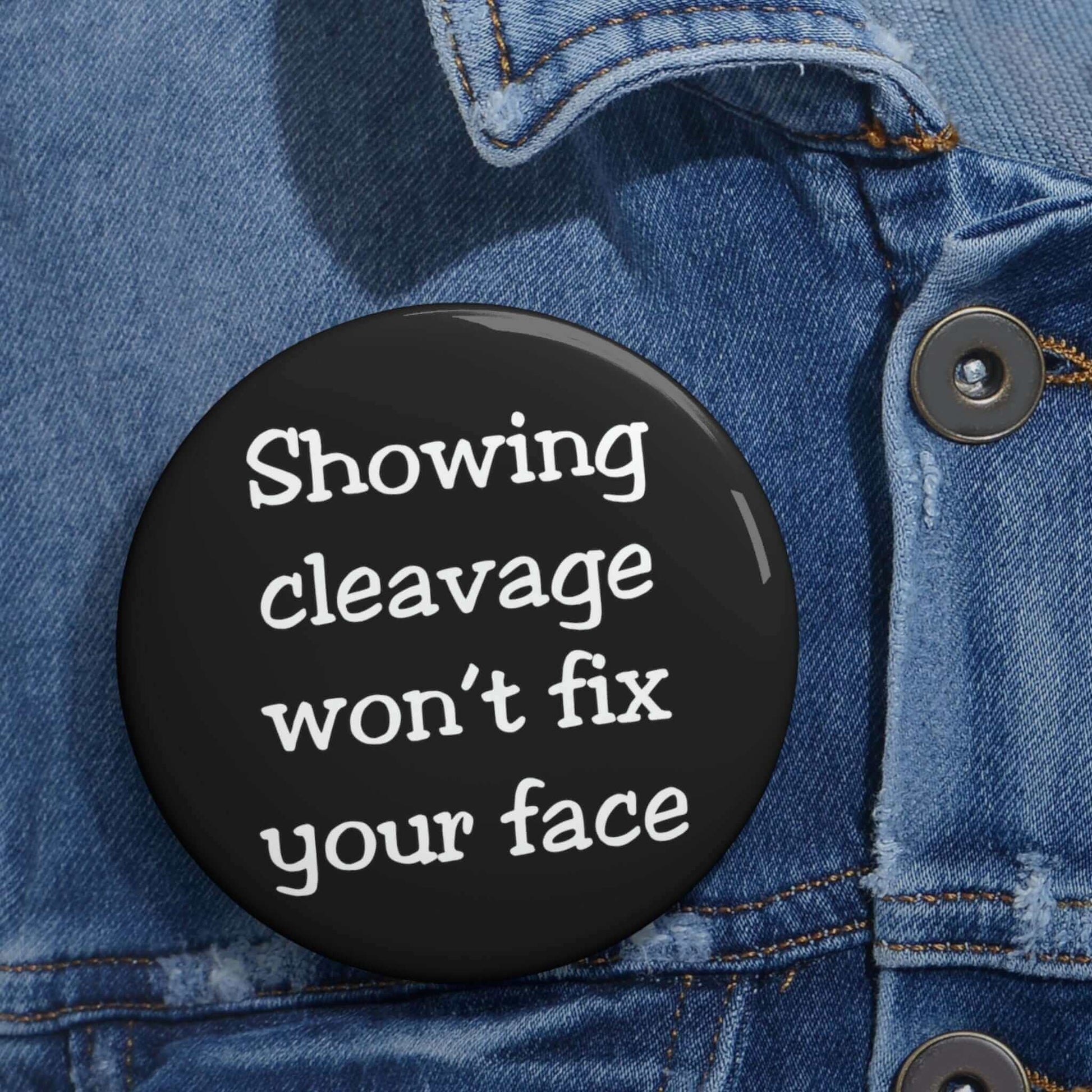 Showing cleavage won't fix your face pinback button.