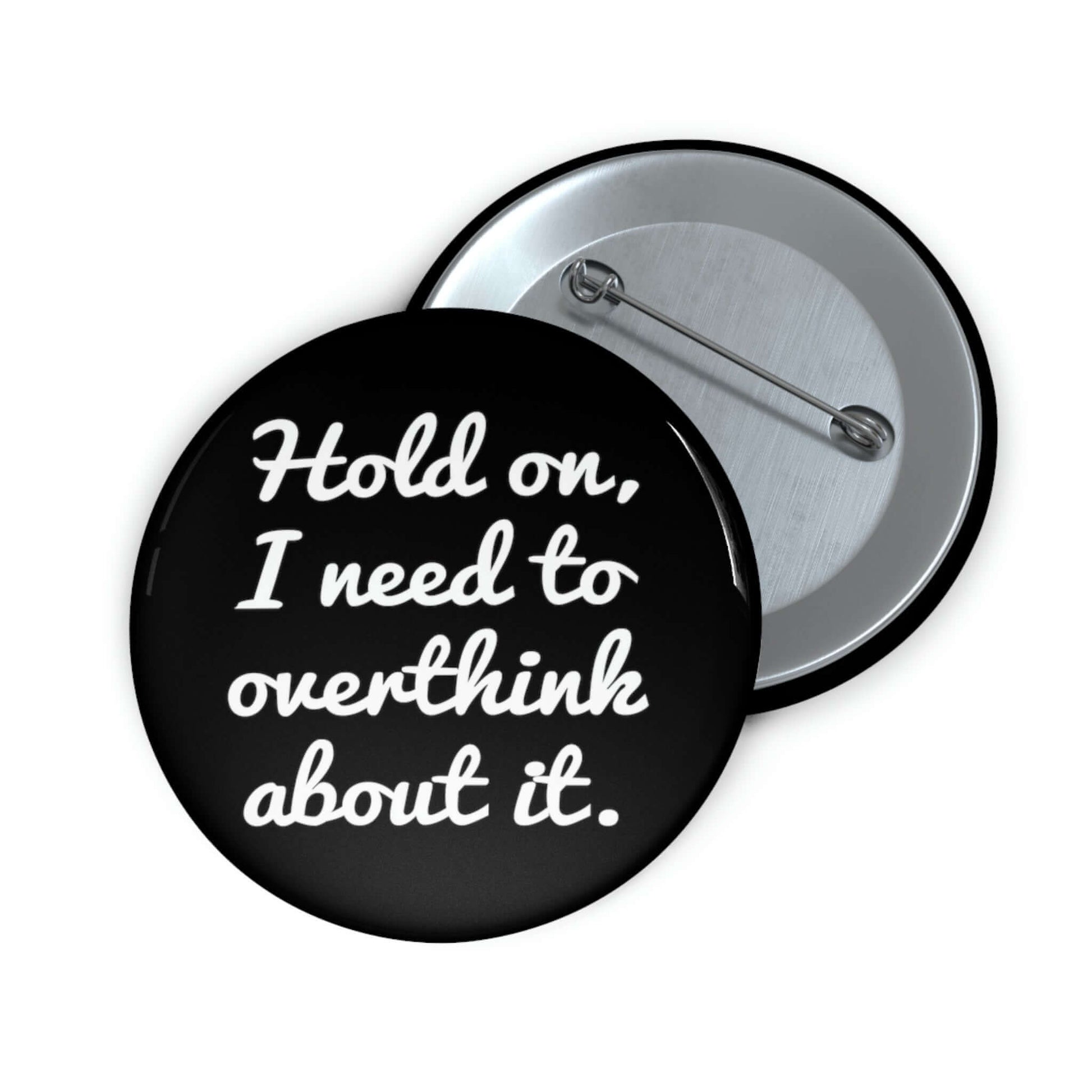 Pinback button that says Hold on , let me overthink about it.