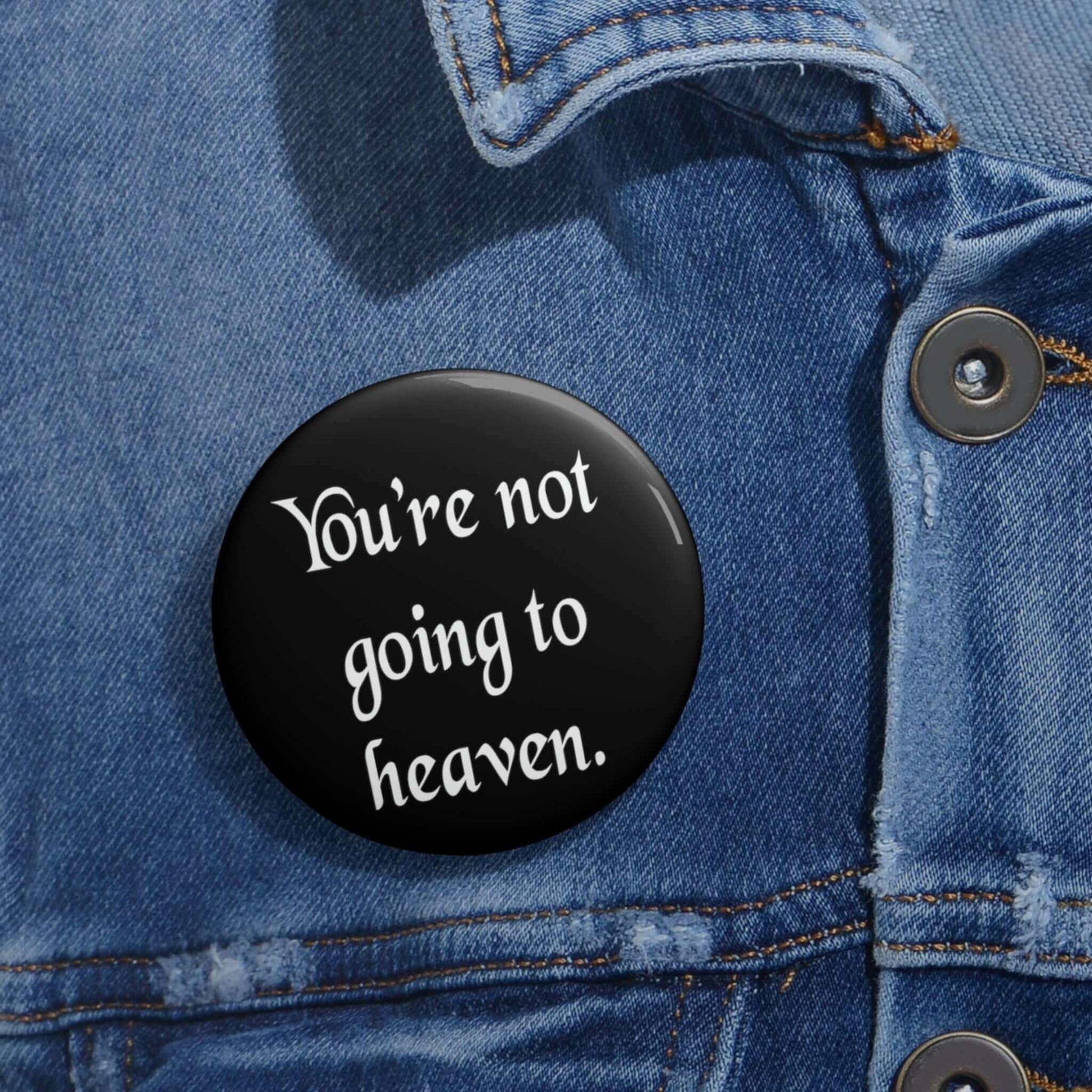 Pin-back button that says You're not going to heaven.