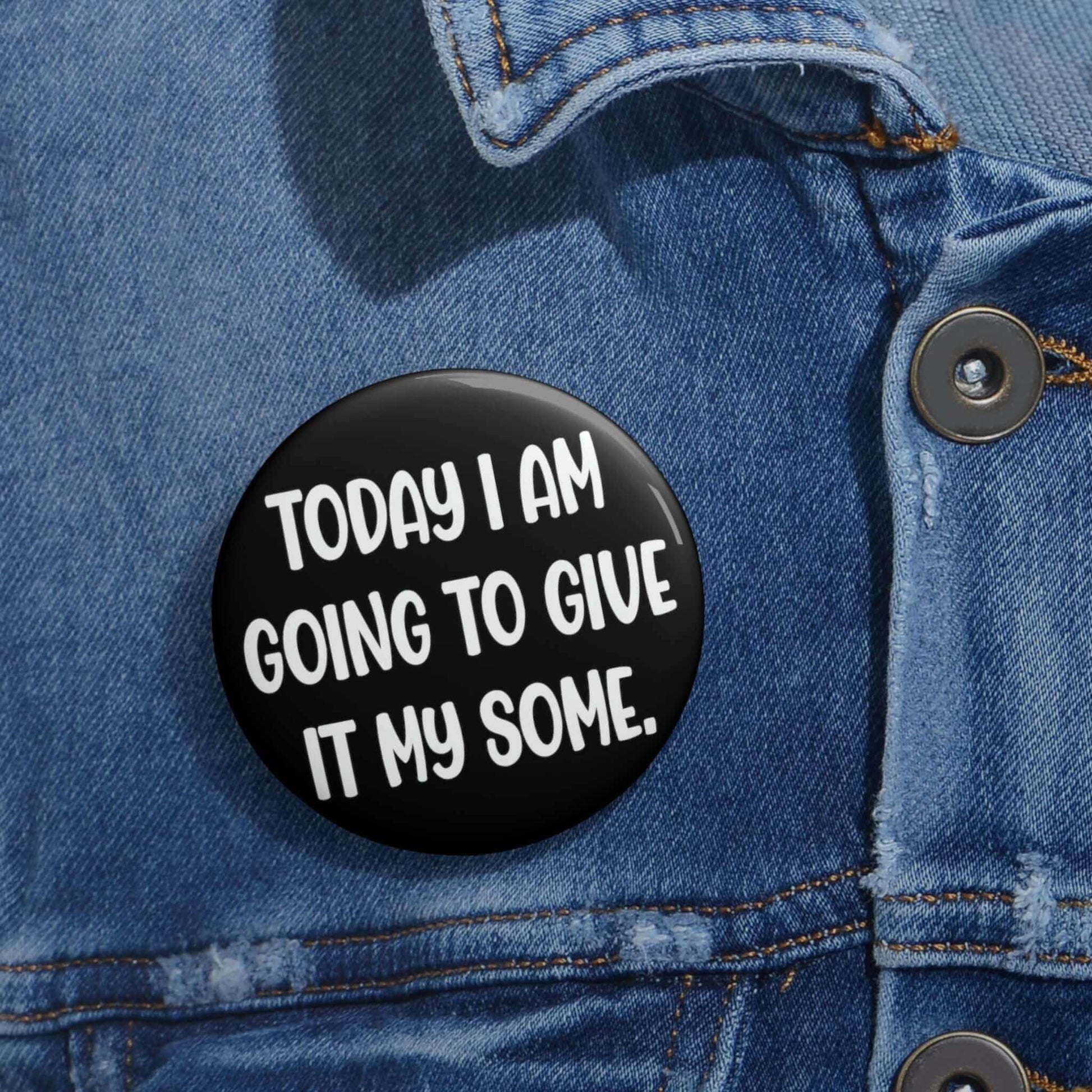 Pin-back button that says today I am going to give it my some.