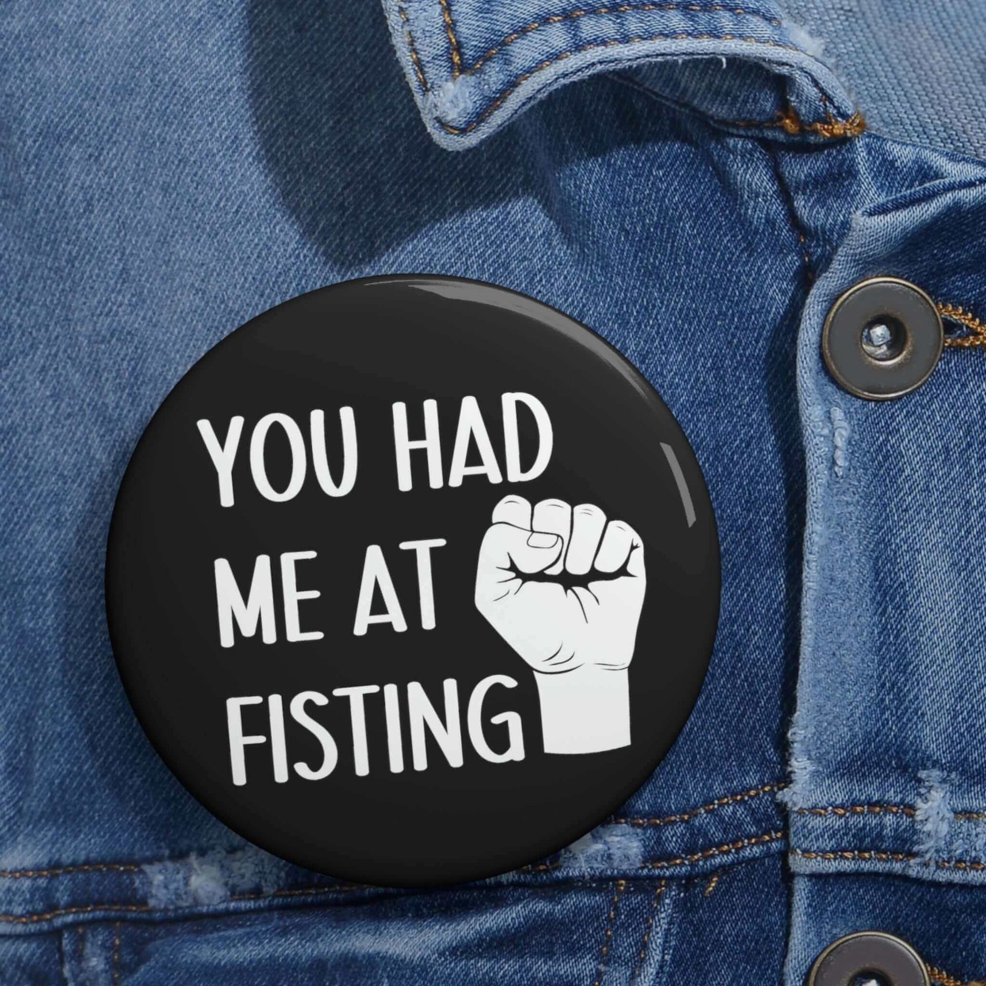 Pin-back button with image of a fist that says you had me at fisting.