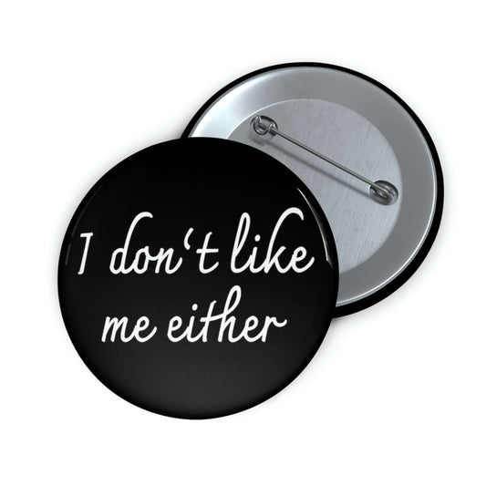 Black pinback button that says I don't like me either.