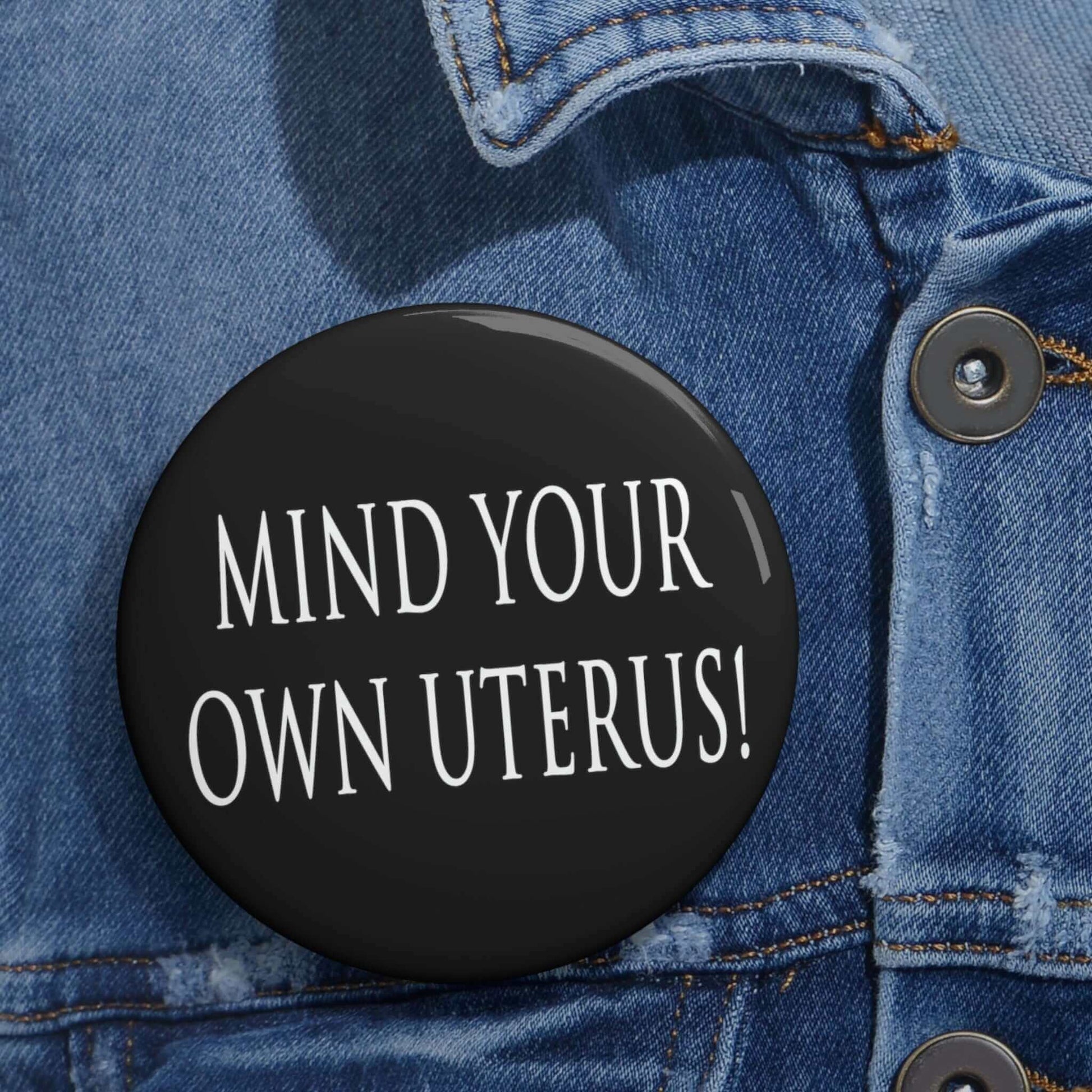 Pin-back button that says Mind your own uterus. 