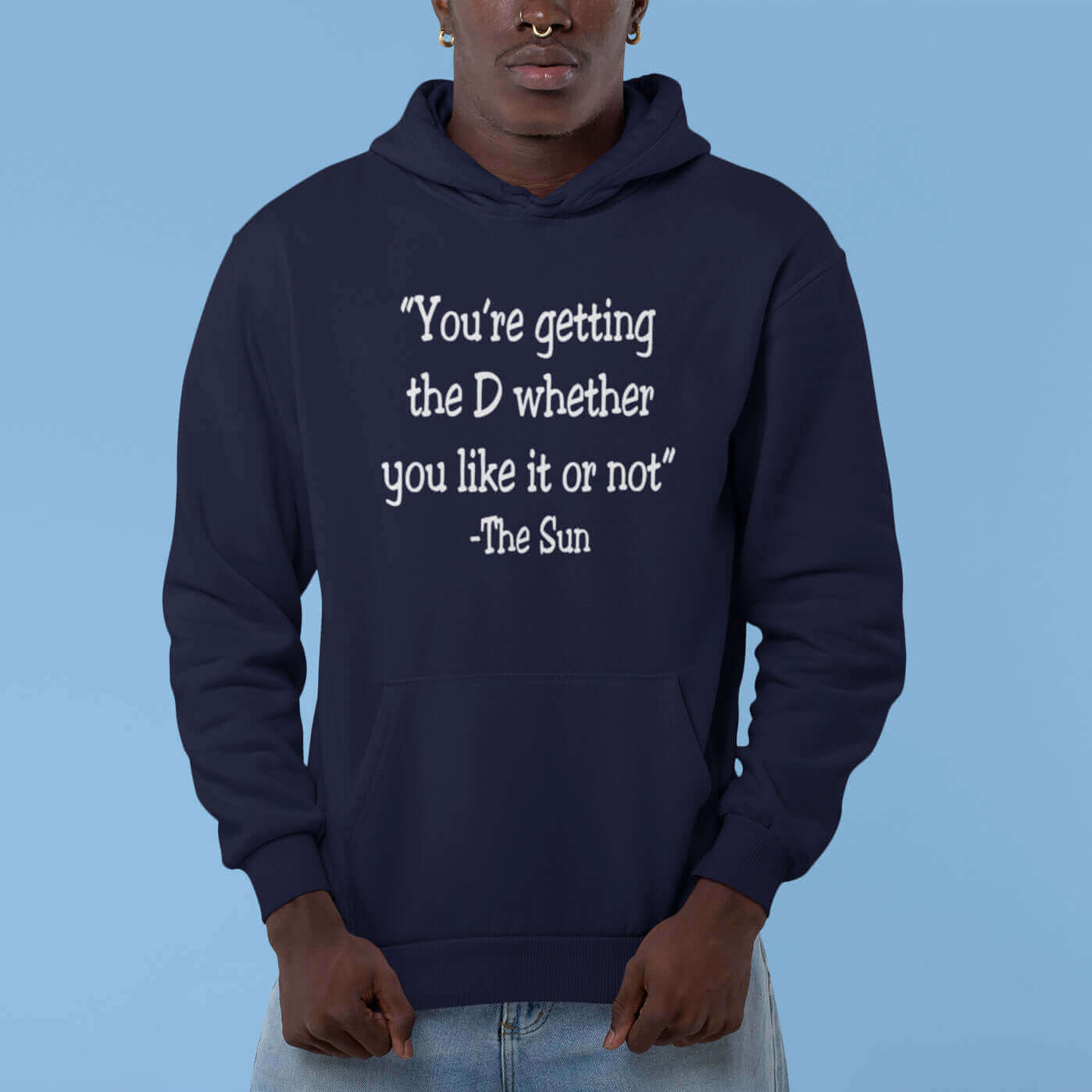 Man wearing a navy blue hoodie sweatshirt with the Sun quote You're getting the D whether you like it or not printed on the front.