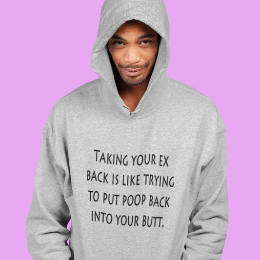 Man wearing a light grey hoodie sweatshirt with the phrase Taking your ex back is like trying to put poop back into your butt printed on the front.