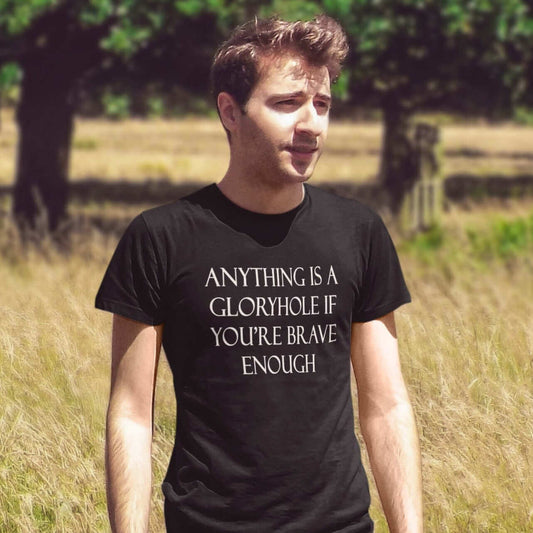 Man wearing black t-shirt with the phrase Anything is a gloryhole if you're brave enough printed on the front.