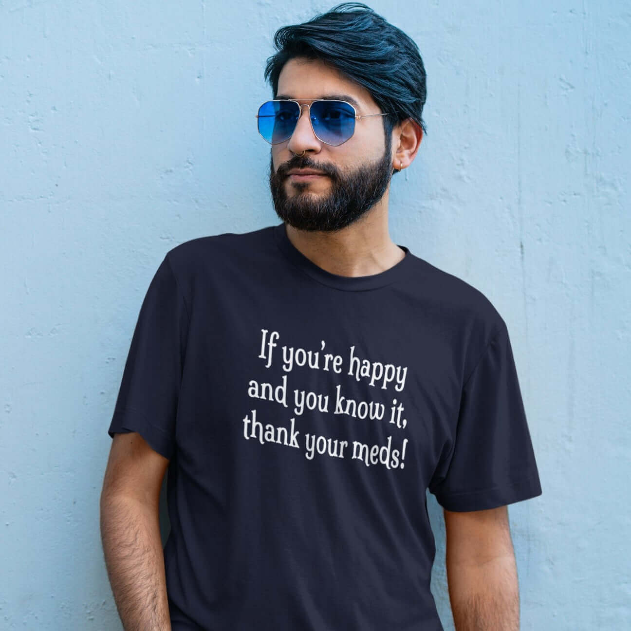 Man wearing navy blue t-shirt with the words If you're happy and you know it thank your meds printed on the front.