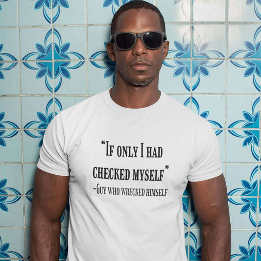 Man wearing sunglasses and a white t-shirt with a funny quote printed on the front. The quote is If only I had checked myself by the guy who wrecked himself.