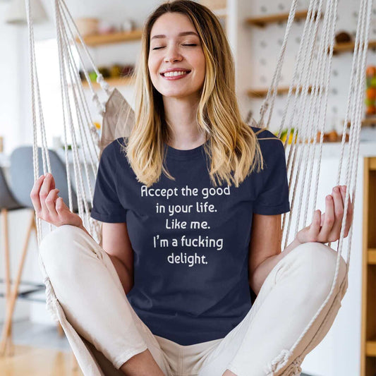 woman wearing  Accept the good in life like me. I'm a fucking delight funny profanity T-Shirt